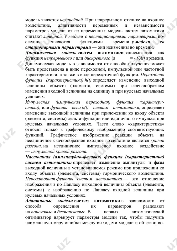 ремени, у модели со стационарными параметрами — они неизменны во времени. динамическая модель систем автоматики записывается как функция непрерывного t или дискретного (s =~ t/at) времени. динамическая модель в зависимости от способа получения может быть представлена в виде переходной, импульсной или частотной характеристики, а также в виде передаточной функции. переходная функция (характеристика) h(t) определяет изменение выходной величины объекта (элемента, системы) при скачкообразном изменении входной величины на единицу и при нулевых начальных условиях. импульсная (импульсная переходная) функция (характеристика), или функция веса k(t) систем автоматики, определяет изменение выходной величины при приложении ко входу объекта (элемента, системы) дельта-функции или единичного импульса при нулевых начальных условиях. часто слово «характеристика» относят только к графическому изображению соответствующих функций. графическое изображение реакции объекта на неединичное скачкообразное входное воздействие является кривой разгона, на неединичное импульсное входное воздействие — импульсной кривой разгона. частотная (амплитудно-фазовая) функция (характеристика) систем автоматики определяет изменение амплитуды и фазы выходной величины в установившемся режиме при …