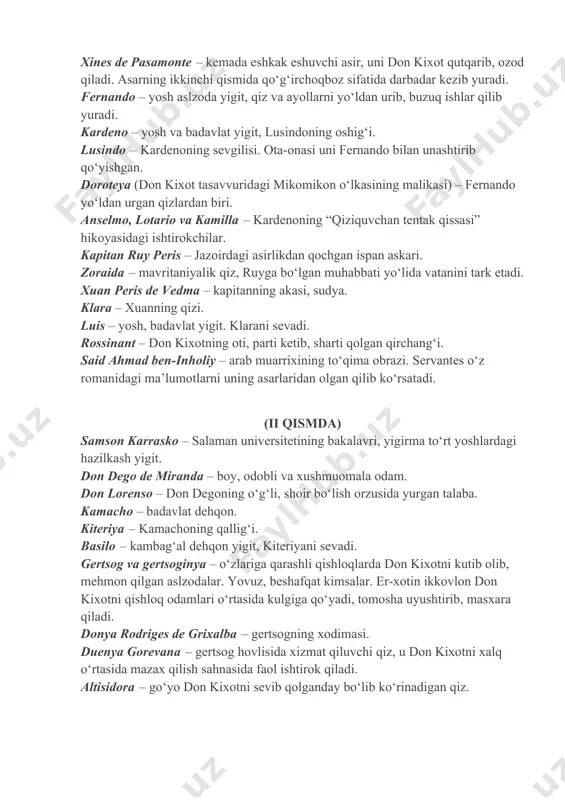 ‘i. said ahmad ben-inholiy – arab muarrixining to‘qima obrazi. servantes o‘z romanidagi ma’lumotlarni uning asarlaridan olgan qilib ko‘rsatadi. (ii qismda) samson karrasko – salaman universitetining bakalavri, yigirma to‘rt yoshlardagi hazilkash yigit. don dego de miranda – boy, odobli va xushmuomala odam. don lorenso – don degoning o‘g‘li, shoir bo‘lish orzusida yurgan talaba. kamacho – badavlat dehqon. kiteriya – kamachoning qallig‘i. basilo – kambag‘al dehqon yigit, kiteriyani sevadi. gertsog va gertsoginya – o‘zlariga qarashli qishloqlarda don kixotni kutib olib, mehmon qilgan aslzodalar. yovuz, beshafqat kimsalar. er-xotin ikkovlon don kixotni qishloq odamlari o‘rtasida kulgiga qo‘yadi, tomosha uyushtirib, masxara qiladi. donya rodriges de grixalba – gertsogning xodimasi. duenya gorevana – gertsog hovlisida xizmat qiluvchi qiz, u don kixotni xalq o‘rtasida mazax qilish sahnasida faol ishtirok qiladi. altisidora – go‘yo don kixotni sevib qolganday bo‘lib ko‘rinadigan qiz. doktor pedro – uchyortanarogero degan manzilda tug‘ilgan odam. sancho baratariya oroliga gubernator (hokim) etib tayinlangan kunlarda bu …