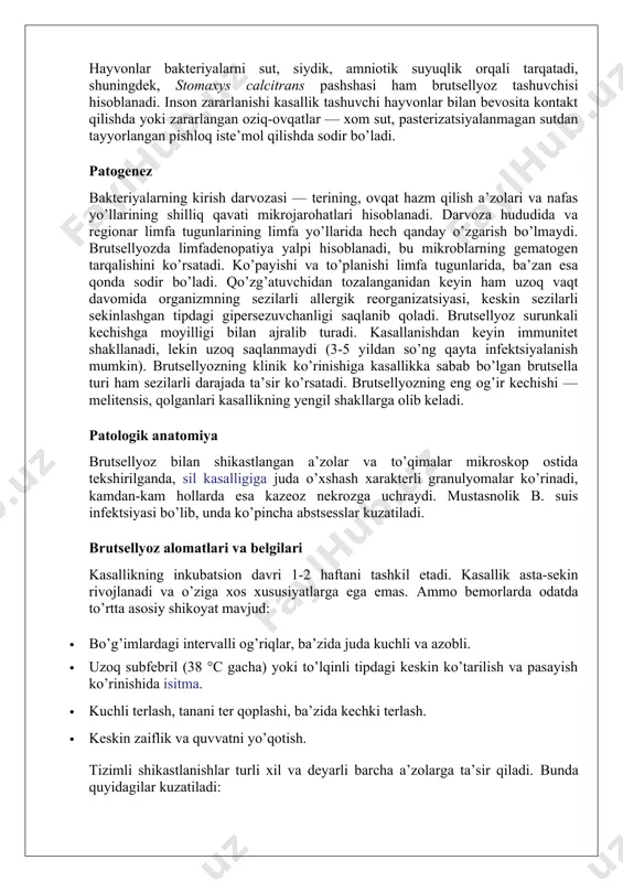 da sodir bo’ladi. qo’zg’atuvchidan tozalanganidan keyin ham uzoq vaqt davomida organizmning sezilarli allergik reorganizatsiyasi, keskin sezilarli sekinlashgan tipdagi gipersezuvchanligi saqlanib qoladi. brutsellyoz surunkali kechishga moyilligi bilan ajralib turadi. kasallanishdan keyin immunitet shakllanadi, lekin uzoq saqlanmaydi (3-5 yildan so’ng qayta infektsiyalanish mumkin). brutsellyozning klinik ko’rinishiga kasallikka sabab bo’lgan brutsella turi ham sezilarli darajada ta’sir ko’rsatadi. brutsellyozning eng og’ir kechishi — melitensis, qolganlari kasallikning yengil shakllarga olib keladi. patologik anatomiya brutsellyoz bilan shikastlangan a’zolar va to’qimalar mikroskop ostida tekshirilganda, sil kasalligiga juda o’xshash xarakterli granulyomalar ko’rinadi, kamdan-kam hollarda esa kazeoz nekrozga uchraydi. mustasnolik b. suis infektsiyasi bo’lib, unda ko’pincha abstsesslar kuzatiladi. brutsellyoz alomatlari va belgilari kasallikning inkubatsion davri 1-2 haftani tashkil etadi. kasallik asta-sekin rivojlanadi va o’ziga xos xususiyatlarga ega emas. ammo bemorlarda odatda to’rtta asosiy shikoyat mavjud: · bo’g’imlardagi intervalli og’riqlar, ba’zida juda kuchli va azobli. · uzoq subfebril (38 °c gacha) yoki to’lqinli tipdagi keskin ko’tarilish va pasayish ko’rinishida isitma. …