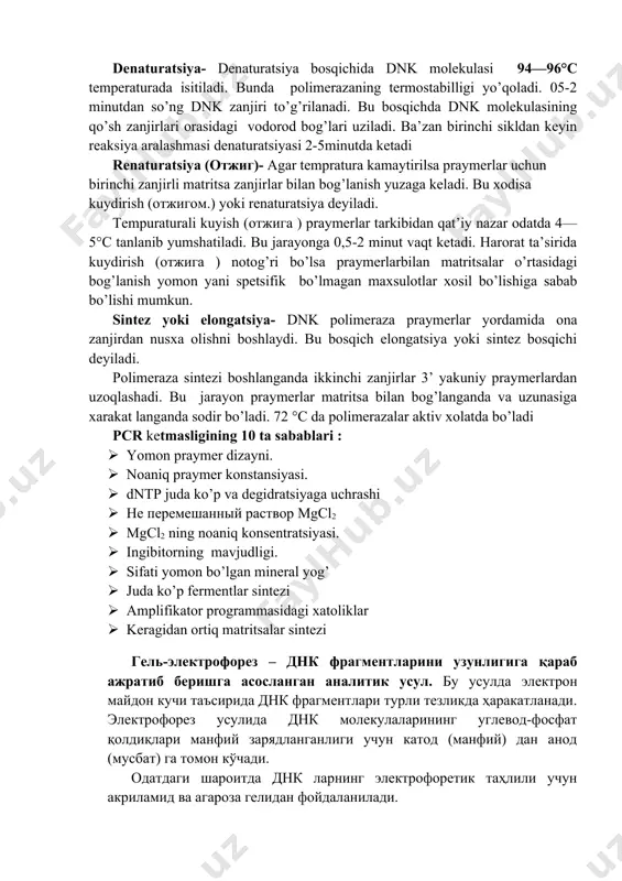 ez yoki elongatsiya denaturatsiya- denaturatsiya bosqichida dnk molekulasi 94—96°c temperaturada isitiladi. bunda polimerazaning termostabilligi yo’qoladi. 05-2 minutdan so’ng dnk zanjiri to’g’rilanadi. bu bosqichda dnk molekulasining qo’sh zanjirlari orasidagi vodorod bog’lari uziladi. ba’zan birinchi sikldan keyin reaksiya aralashmasi denaturatsiyasi 2-5minutda ketadi renaturatsiya (otjig)- agar tempratura kamaytirilsa praymerlar uchun birinchi zanjirli matritsa zanjirlar bilan bog’lanish yuzaga keladi. bu xodisa kuydirish (otjigom.) yoki renaturatsiya deyiladi. tempuraturali kuyish (otjiga ) praymerlar tarkibidan qat’iy nazar odatda 4—5°s tanlanib yumshatiladi. bu jarayonga 0,5-2 minut vaqt ketadi. harorat ta’sirida kuydirish (otjiga ) notog’ri bo’lsa praymerlarbilan matritsalar o’rtasidagi bog’lanish yomon yani spetsifik bo’lmagan maxsulotlar xosil bo’lishiga sabab bo’lishi mumkun. sintez yoki elongatsiya- dnk polimeraza praymerlar yordamida ona zanjirdan nusxa olishni boshlaydi. bu bosqich elongatsiya yoki sintez bosqichi deyiladi. polimeraza sintezi boshlanganda ikkinchi zanjirlar 3’ yakuniy praymerlardan uzoqlashadi. bu jarayon praymerlar matritsa bilan bog’langanda va uzunasiga xarakat langanda sodir bo’ladi. 72 °c da polimerazalar aktiv xolatda bo’ladi pcr ketmasligining …