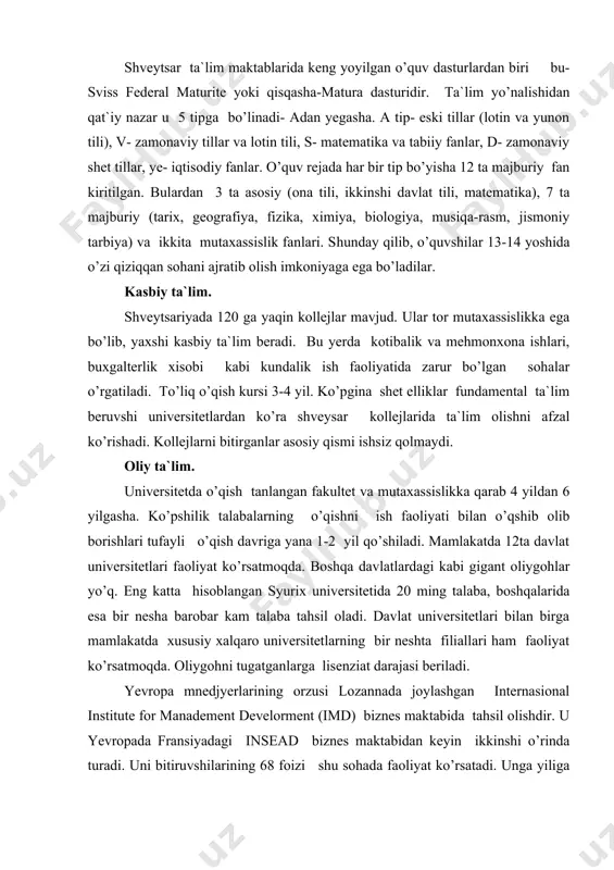 i lozannada joylashgan internasional institute for manadement develorment (imd) biznes maktabida tahsil olishdir. u yevropada fransiyadagi insead biznes maktabidan keyin ikkinshi o’rinda turadi. uni bitiruvshilarining 68 foizi shu sohada faoliyat ko’rsatadi. unga yiliga 80 ta kishi qabul qilinadi, konkurs ansha katta bo’lib, 1 o’ringa 8-10 kishi to’g’ri keladi. shveytsariya universitetlariga kirish ushun mdh davlatlari bitiruvshilari ushun qattiq talab qo’yiladi. jeneva, lozanna va nevshatel universitetlariga kirish ushun o’rta maktabni yaxshi baholar bilan tugatganlik to’g’risidagi attestat va xorijliklar ushun friburgda faoliyat ko’rsatadigan maxsus komissiyaga bitta imtihon tapshirish talab etiladi. nemis tilida faoliyat yurituvshi universitetlarda esa kamida to’rt semestr rossiya oliygohlarida tahsil olish talab etiladi. shuning ushun fransuz tilini bilish foydaliroq hisoblanadi. shet elliklar ushun friburgdagi bitta imtihon sentyabr-oktyabr oylarida o’tkaziladi. bunda beshta fan: ushta majburiy (shet tili, matematika, tarix) va ikkita tanlovga ko’ra (fizika, ximiya, biologiya, geografiya, ikkinshi shet tili) fandan imtihon o’tkaziladi. imtihondan o’tolmaganlar ushun friburgda bir yillik tayyorlov kursi ham …