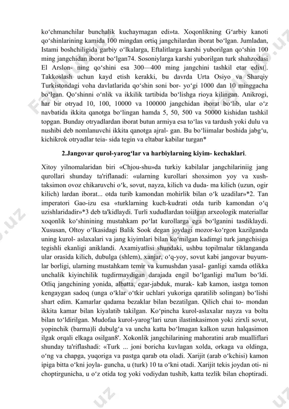 os soqchilari) xitoy yilnomalarida «fuli», ya'ni boʻri deb atalgan71. turklarning bayroklari dastasiga xam oltin boʻrining boshi kiy- dirilgan72. bu bayrok xoqonning oʻrda-karorgoxi tepasida xilpirab turgan. xitoy muarrixlari buning sababini turklar oʻzlarining kelib chikishini unutmaganliklari ramzidir, deb izoxlaganlar7\ shu bilan birga, xokonlik koʻshini tarkibida xarbiy jangchilardan tashqari ziroatkor shaxar axolisidan tuzil- gan yordamchi piyoda va otlik otryadlar xam mavjud edi. ular oʻzlarining qurol-aslahalari bilan kurollangan va an'anaviy jang usullarini yaxshi bilishgan74. qoʻshin tarkibida sugd chokarlarining boʻlishi qal'alarni qamal qilish va ularni ishgol kilishda koʻl kelgan. gʻarbiy xoqonlik koʻshinlari asosan otliq jangchilardan tashkil topgan boʻlsa-da, janglarda tuyalardan ham foydalanilgan. xususan, xitoy rohibi syuan szan (629-645) turk xoqoni huzurida boʻlgan paytda koʻshinlarning bir qismi otda, bir qismi tuyada ekanligiga guvoh boʻladi7\ shuningdek, turklar va sosoniylar oʻrtasida boʻlib oʻtgan hirot yaqinidagi jangda xokonlik koʻshini tarkibida jangovar fillar otryadi ham boʻlgan76. xoqonlik koʻshini soni xususida manbalarda turlicha ma'lumotlar uchraydi. chunonchi, xitoy yilnomalarida 500, 2000, 10000, …