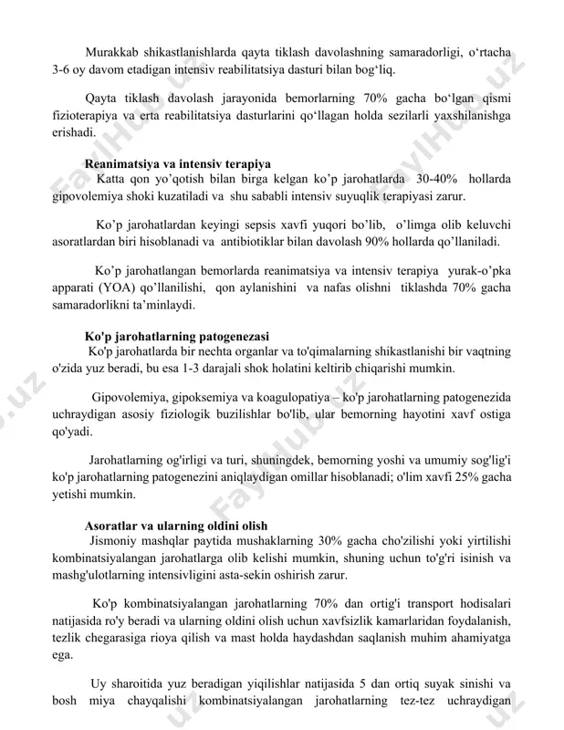 laridan foydalaniladi. murakkab shikastlanishlarda qayta tiklash davolashning samaradorligi, o‘rtacha 3-6 oy davom etadigan intensiv reabilitatsiya dasturi bilan bog‘liq. qayta tiklash davolash jarayonida bemorlarning 70% gacha bo‘lgan qismi fizioterapiya va erta reabilitatsiya dasturlarini qo‘llagan holda sezilarli yaxshilanishga erishadi. reanimatsiya va intensiv terapiya katta qon yo’qotish bilan birga kelgan ko’p jarohatlarda 30-40% hollarda gipovolemiya shoki kuzatiladi va shu sababli intensiv suyuqlik terapiyasi zarur. ko’p jarohatlardan keyingi sepsis xavfi yuqori bo’lib, o’limga olib keluvchi asoratlardan biri hisoblanadi va antibiotiklar bilan davolash 90% hollarda qo’llaniladi. ko’p jarohatlangan bemorlarda reanimatsiya va intensiv terapiya yurak-o’pka apparati (yoa) qo’llanilishi, qon aylanishini va nafas olishni tiklashda 70% gacha samaradorlikni ta’minlaydi. ko'p jarohatlarning patogenezasi ko'p jarohatlarda bir nechta organlar va to'qimalarning shikastlanishi bir vaqtning o'zida yuz beradi, bu esa 1-3 darajali shok holatini keltirib chiqarishi mumkin. gipovolemiya, gipoksemiya va koagulopatiya – ko'p jarohatlarning patogenezida uchraydigan asosiy fiziologik buzilishlar bo'lib, ular bemorning hayotini xavf ostiga qo'yadi. jarohatlarning og'irligi va turi, …