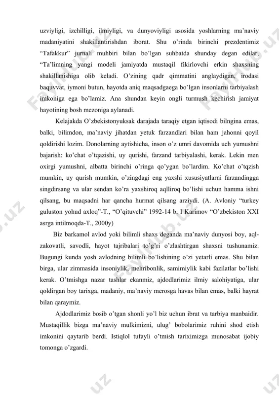 axloq”-t., “o’qituvchi” 1992-14 b, i karimov “o’zbekiston xxi asrga intilmoqda-t., 2000y) biz barkamol avlod yoki bilimli shaxs deganda ma’naviy dunyosi boy, aql-zakovatli, savodli, hayot tajribalari to’g’ri o’zlashtirgan shaxsni tushunamiz. bugungi kunda yosh avlodning bilimli bo’lishining o’zi yetarli emas. shu bilan birga, ular zimmasida insoniylik, mehribonlik, samimiylik kabi fazilatlar bo’lishi kerak. o’tmishga nazar tashlar ekanmiz, ajdodlarimiz ilmiy salohiyatiga, ular qoldirgan boy tarixga, madaniy, ma’naviy merosga havas bilan emas, balki hayrat bilan qaraymiz. ajdodlarimiz bosib o’tgan shonli yo’l biz uchun ibrat va tarbiya manbaidir. mustaqillik bizga ma’naviy mulkimizni, ulug’ bobolarimiz ruhini shod etish imkonini qaytarib berdi. istiqlol tufayli o’tmish tariximizga munosabat ijobiy tomonga o’zgardi. bobolarimiz merosini o’rganib idrok etmoqdamiz. ulug’ bobokalonimiz imom al-buxoriy, imom at-termiziy, xo’ja ahmad yassaviy, xo’ja bahovuddin naqshband, najmiddin kubro kabi allomalarimiz insoniy ma’naviy yetuklikka chorlovchi diniy, axloqiy va huquqiy hikmatlari qaytadan jaranglay boshladi. bugungi kunda avlod ajdodlarimiz tarixi tiklanayotganligi mustaqilligimizning ajoyib samarasidir. o’tmishni o’rganish va undan foydalanishbilan insonlarning …