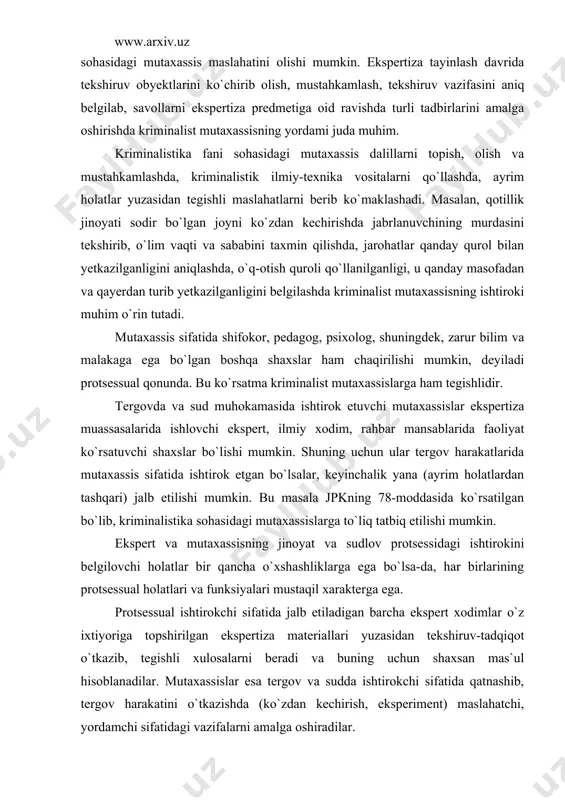 sala jpkning 78-moddasida ko`rsatilgan bo`lib, kriminalistika sohasidagi mutaxassislarga to`liq tatbiq etilishi mumkin. ekspert va mutaxassisning jinoyat va sudlov protsessidagi ishtirokini belgilovchi holatlar bir qancha o`xshashliklarga ega bo`lsa-da, har birlarining protsessual holatlari va funksiyalari mustaqil xarakterga ega. protsessual ishtirokchi sifatida jalb etiladigan barcha ekspert xodimlar o`z ixtiyoriga topshirilgan ekspertiza materiallari yuzasidan tekshiruv-tadqiqot o`tkazib, tegishli xulosalarni beradi va buning uchun shaxsan mas`ul hisoblanadilar. mutaxassislar esa tergov va sudda ishtirokchi sifatida qatnashib, tergov harakatini o`tkazishda (ko`zdan kechirish, eksperiment) maslahatchi, yordamchi sifatidagi vazifalarni amalga oshiradilar. mutaxassisning ishtiroki tergov harakatining va sud muhokamasining bayonnomalarida qayd etiladi. 2. tergov jarayonida va ekspertiza o`tkazishda maxsus bilimning qo`llanish shakllari jinoyatni tergov qilish jarayonida tergovchi bevosita tergov harakatlarini o`tkazishda maxsus bilimlardan foydalanish uchun mutaxassisni taklif etadi, uning ishtirokida o`z faoliyatini amalga oshiradi yoki ekspertiza tayinlaydi. maxsus bilimning bunday shakllarda qo`llanilishi jpk tegishli moddalarida tartibga solingan. tergov harakatlarini tashkil qilish va o`tkazishda tergovchi maxsus bilimga ega bo`lgan mutaxassisni taklif etib, …