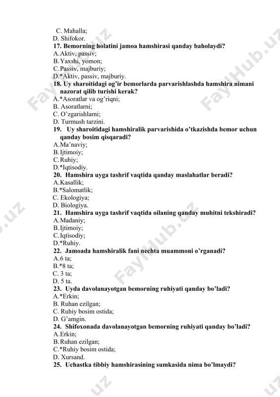 ga. 29. hamshira qanday tashkilotlar bilan aloqa olib boradi? a.*jamoatchilik; b. millatchilik; c. kamolot; d. tez tibbiy yordam. 30. jamiyatni ijtimoiy, iqtisodiy va siyosiy jihatdan harakatlantiruvchi omil nima deyiladi? a. iqtisodiy salomatlik; b.*ijtimoiy salomatlik; c. moddiy salomatlik; d. nomoddiy salomatlik. 31. salomatlik determinantlari asosan necha xil bo’ladi? a. 6 ta; b. 4 ta; c.*5 ta; d. 3 ta. 32. jamoa hamshirasi o’zining qanday ko’nikmalarini oshirib borishi kerak? a. ta’limiy; b. nazariy; c. maorifiy; d.*amaliy. 33. jamoa hamshirasi tibbiy amaliyot sharoitida mos keluvchi nimani egallashga harakat qilishi kerak? a. parvarishni; b. amaliyotni; c.*bilimni; d. nazariyotni. 34. jamoa hamshirasining birlamchi vazifasi? a. profilaktik emlashlarni olib boorish; b. favqulotda vaziyatlarni oldini olish; c.*kasalliklarning oldini olish; d. himoya qilish. 35. 2001 – yil fevral oyida toshkentda o’tkazilgan anjumanda qanday masala ko’rildi? a. aholini emlash masalasi; b.*oila hamshirasini tayyorlash masalasi; c. shoshilinch yordam ko’rsatish masalasi; d. shifokorlarni tayyorlash masalasi. 36. 2001 – yil fevral oyida …