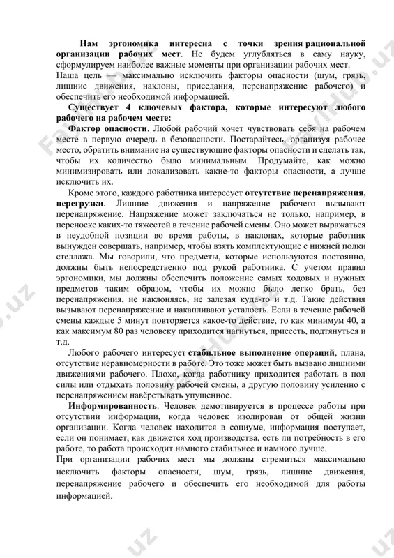 тересуют любого рабочего на рабочем месте: фактор опасности. любой рабочий хочет чувствовать себя на рабочем месте в первую очередь в безопасности. постарайтесь, организуя рабочее место, обратить внимание на существующие факторы опасности и сделать так, чтобы их количество было минимальным. продумайте, как можно минимизировать или локализовать какие-то факторы опасности, а лучше исключить их. кроме этого, каждого работника интересует отсутствие перенапряжения, перегрузки. лишние движения и напряжение рабочего вызывают перенапряжение. напряжение может заключаться не только, например, в переноске каких-то тяжестей в течение рабочей смены. оно может выражаться в неудобной позиции во время работы, в наклонах, которые работник вынужден совершать, например, чтобы взять комплектующие с нижней полки стеллажа. мы говорили, что предметы, которые используются постоянно, должны быть непосредственно под рукой работника. с учетом правил эргономики, мы должны обеспечить положение самых ходовых и нужных предметов таким образом, чтобы их можно было легко брать, без перенапряжения, не наклоняясь, не залезая куда-то и т.д. такие действия вызывают …