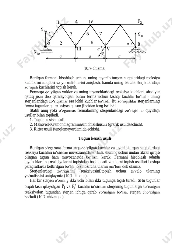 da m ta tugun bo‘lsa, ulardan birinchisi uchtasini hosil qilish uchun uchta sterjen, qolgan ( 3−m ) tugunni hosil qilish uchun esa 2 ( 3−m ) sterjen kerak bo‘ladi. demak, m tutunli fermani hosil qilish zarur bo‘lgan sterjenlarning umumiy soni )3(23 −+= nn yoki 32 −= mn . (10.6) bo‘ladi. demak, ferma yuklar ta’siridan o‘zining shaklini o‘zgartirmasligi uchun (10.6) shart bajarilishi kerak ekan, bu erda m tugunlar va n sterjenlar soni. agar 32 − mn bo‘lsa, ferma o‘zgaruvchan bo‘ladi. agar 32 − mn bo‘lsa, ferma statik aniqmas bo‘ladi (bunday masalalarni echish 10.7-§ da berilgan). • • • • • • • i ii iv iii v 1 2 3 4 5 7 6 b a     2f  1f  bn  ayn  axn  а а а 10.7-chizma. berilgan fermani hisoblash uchun, uning tayanib turgan nuqtalaridagi reaksiya kuchlarini miqdori va yo‘nalishlarini aniqlash, hamda uning barcha …
