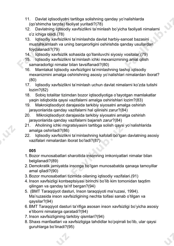 inlash bo’yicha faoliyati nimalarni o’z ichiga oladi.(78) 13. iqtisodiy xavfsizlikni ta’minlashda davlat harbiy-sanoat bazasini mustahkamlash va uning barqarorligini oshirishda qanday usullardan foydalanadi?(79) 14. iqtisodiy xavfsizlik sohasida qo’llaniluvchi siyosiy vositalar.(79) 15. iqtisodiy xavfsizlikni ta’minlash ichki mexanizmining amal qilish samaradorligi nimalar bilan tavsiflanadi?(80) 16. mamlakat iqtisodiy xavfsizligini ta’minlashning tashqi iqtisodiy mexanizmini amalga oshirishning asosiy yo’nalishlari nimalardan iborat?(80) 17. iqtisodiy xavfsizlikni ta’minlash uchun davlat nimalarni ko’zda tutishi lozim?(82) 18. sobiq totalitar tizimdan bozor iqtisodiyotiga o’tayotgan mamlakatlar yaqin istiqbolda qaysi vazifalarni amalga oshirishlari lozim?(83) 19. makroiqtisodiyot darajasida tarkibiy siyosatni amalga oshirish jarayonlarida qanday vazifalarni hal qilinishi zarur?(84) 20. mikroiqtisodiyot darajasida tarkibiy siyosatni amalga oshirish jarayonlarida qanday vazifalarni bajarish zarur?(84) 21. aholining ichki migratsiyasini tartibga solish qaysi yo’nalishlarida amalga oshiriladi?(86) 22. iqtisodiy xavfsizlikni ta’minlashning kafolati bo’lgan davlatning asosiy vazifalari nimalardan iborat bo’ladi?(87) 005 1. bozor munosabatlari sharoitida insonning imkoniyatlari nimalar bilan belgilanadi?(89) 2. demokratik jamiyatda insonga bo’lgan munosabatda qanaqa tamoyillar amal qiladi?(90) 3. bozor munosabatlari …