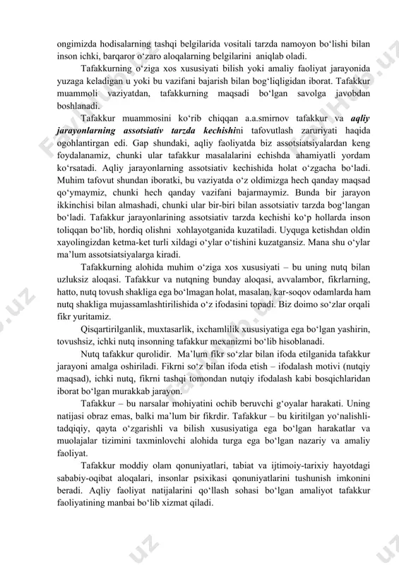 llar, chizmalar, belgilar, til kabi jismli va ijtimoiy olamning ahamiyatli aloqa va munosabatlariga kirib borish maqsadida, insoniyat tomonidan ishlab chiqilgan turli xildagi vositalardan foydalanadi. tafakkurning ikkinchi muhim belgisi voqelikni analizatorga bevosita ta’sir ko‘rsatmay, ko‘pchilik hollarda asboblar ko‘magida olingan qo‘shimcha belgilar yordamida anglanadiganlarni tushunish va namoyon qilish imkonini yaratuvchi vositali tarzda aks ettirishdir. hodisalarning qonuniyatlari, ichki aloqalari bizning ongimizda hodisalarning tashqi belgilarida vositali tarzda namoyon bo‘lishi bilan inson ichki, barqaror o‘zaro aloqalarning belgilarini aniqlab oladi. tafakkurning o‘ziga xos xususiyati bilish yoki amaliy faoliyat jarayonida yuzaga keladigan u yoki bu vazifani bajarish bilan bog‘liqligidan iborat. tafakkur muammoli vaziyatdan, tafakkurning maqsadi bo‘lgan savolga javobdan boshlanadi. tafakkur muammosini ko‘rib chiqqan a.a.smirnov tafakkur va aqliy jarayonlarning assotsiativ tarzda kechishini tafovutlash zaruriyati haqida ogohlantirgan edi. gap shundaki, aqliy faoliyatda biz assotsiatsiyalardan keng foydalanamiz, chunki ular tafakkur masalalarini echishda ahamiyatli yordam ko‘rsatadi. aqliy jarayonlarning assotsiativ kechishida holat o‘zgacha bo‘ladi. muhim tafovut shundan iboratki, bu vaziyatda o‘z oldimizga …