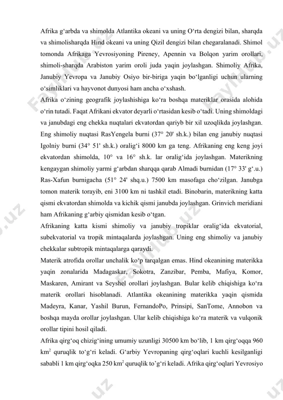 lantika okeanining materikka yaqin qismida madeyra, kanar, yashil burun, fernandopo, prinsipi, santome, annobon va boshqa mayda orollar joylashgan. ular kelib chiqishiga ko‘ra materik va vulqonik orollar tipini hosil qiladi. afrika qirg‘oq chizig‘ining umumiy uzunligi 30500 km bo‘lib, 1 km qirg‘oqqa 960 km2 quruqlik to‘g‘ri keladi. g‘arbiy yevropaning qirg‘oqlari kuchli kesilganligi sababli 1 km qirg‘oqka 250 km2 quruqlik to’g‘ri keladi. afrika qirg‘oqlari yevrosiyo va shimoliy amerika materiklarining qirg‘oqlariga nisbatan juda oddiy, to‘g‘ri chiziqli, kam parchalangan, uzilmali, sharqiy va janubig‘arbiy qirg‘oqlari tog‘li. qirg‘oq bo‘ylarida pasttekisliklar ham bor. afrika qirg‘oqlarini yuvib turuvchi okeanlar va dengizlar hech qayerda materik ichkarisiga chuqur o‘yib kirib bormagan. materikning shimoliy qirg‘oqlari o‘rta dengiz suvi bilan yuvilib turadi. g‘arbiy va janubiy sohillarini atlantika okeani yuvib turadi. materikning janubi-g‘arbida yirik gvineya qo‘ltig‘i mavjud bo‘lib, uning shimoli-sharqiy qismi benin va biafra kichik qo‘ltiqlariga bo‘linadi. qo‘ltiqning suv harorati yilning issiq paytlarida 28°c dan pastga tushmaydi. uning shimoliy qismidan gvineya iliq oqimi o‘tadi. …
