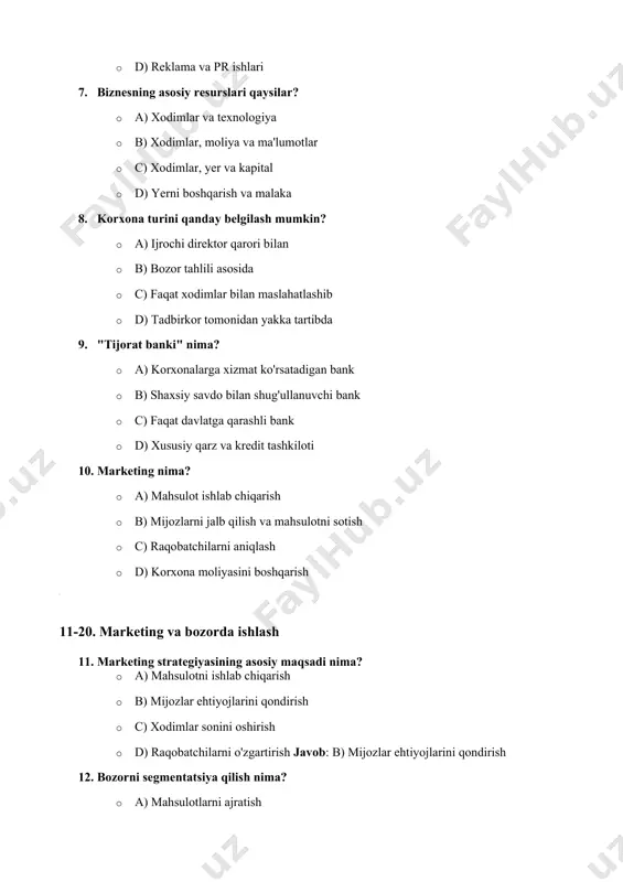 h nima? · a) mahsulotlarni ajratish · b) mijozlarni kichik guruhlarga bo'lish · c) mahsulot narxini o'zgartirish · d) raqobatchilarni tahlil qilish 13. branding nima? · a) mahsulot sifatini oshirish · b) brend yaratish va uni rivojlantirish · c) mahsulotni eksport qilish · d) mahsulot narxini pasaytirish 14. marketing aralashmasining 4p (product, price, place, promotion) nimani anglatadi? · a) mahsulot, narx, joylashuv, reklama · b) mahsulot, shartnoma, pul, sotish · c) marketing strategiyasi, reklama, nashr, bozor · d) mahsulot, ishlab chiqarish, joylashuv, sifat 15. "swot tahlili" nimani anglatadi? · a) bozorni tahlil qilish · b) korxonaning kuchli va zaif tomonlarini, imkoniyatlari va xavflarini tahlil qilish · c) reklama kampaniyasini rejalashtirish · d) tovar sifatini oshirish 16. raqobatbardoshlikni oshirish uchun nima kerak? · a) yangi mahsulot yaratish · b) yangi bozorlarni kashf qilish · c) mahsulot yoki xizmat sifatini oshirish · d) barcha javoblar javob: d) barcha javoblar 17. konsalting xizmatlari …