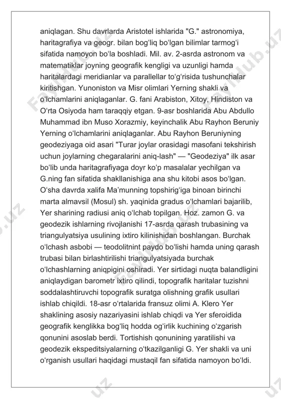 iston va misr olimlari yerning shakli va oʻlchamlarini aniqlaganlar. g. fani arabiston, xitoy, hindiston va oʻrta osiyoda ham taraqqiy etgan. 9-asr boshlarida abu abdullo muhammad ibn muso xorazmiy, keyinchalik abu rayhon beruniy yerning oʻlchamlarini aniqlaganlar. abu rayhon beruniyning geodeziyaga oid asari "turar joylar orasidagi masofani tekshirish uchun joylarning chegaralarini aniq-lash" — "geodeziya" ilk asar boʻlib unda haritagrafiyaga doyr koʻp masalalar yechilgan va g.ning fan sifatida shakllanishiga ana shu kitobi asos boʻlgan. oʻsha davrda xalifa maʼmunning topshirigʻiga binoan birinchi marta almavsil (mosul) sh. yaqinida gradus oʻlchamlari bajarilib, yer sharining radiusi aniq oʻlchab topilgan. hoz. zamon g. va geodezik ishlarning rivojlanishi 17-asrda qarash trubasining va triangulyatsiya usulining ixtiro kilinishidan boshlangan. burchak oʻlchash asbobi — teodolitnint paydo boʻlishi hamda uning qarash trubasi bilan birlashtirilishi triangulyatsiyada burchak oʻlchashlarning aniqpigini oshiradi. yer sirtidagi nuqta balandligini aniqlaydigan barometr ixtiro qilindi, topografik haritalar tuzishni soddalashtiruvchi topografik suratga olishning grafik usullari ishlab chiqildi. 18-asr oʻrtalarida fransuz olimi a. …