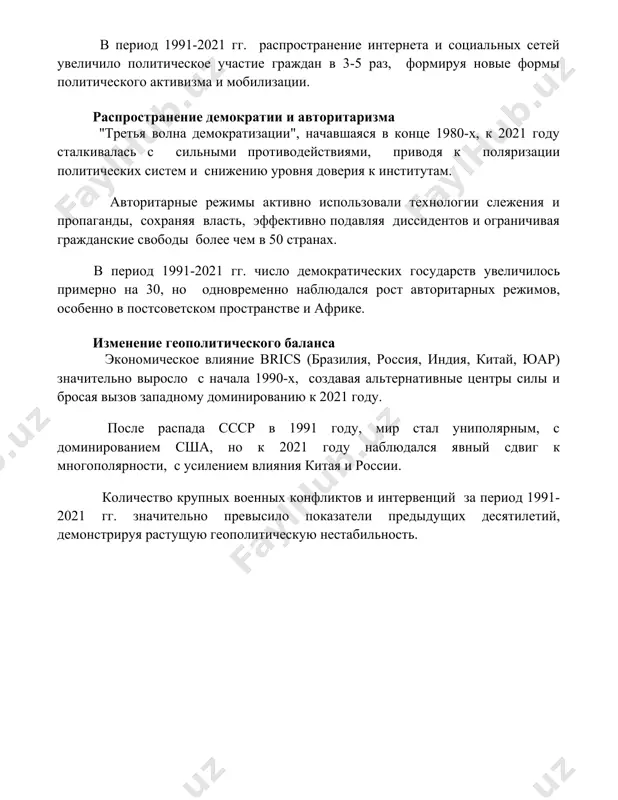 вали технологии слежения и пропаганды, сохраняя власть, эффективно подавляя диссидентов и ограничивая гражданские свободы более чем в 50 странах. в период 1991-2021 гг. число демократических государств увеличилось примерно на 30, но одновременно наблюдался рост авторитарных режимов, особенно в постсоветском пространстве и африке. изменение геополитического баланса экономическое влияние brics (бразилия, россия, индия, китай, юар) значительно выросло с начала 1990-х, создавая альтернативные центры силы и бросая вызов западному доминированию к 2021 году. после распада ссср в 1991 году, мир стал униполярным, с доминированием сша, но к 2021 году наблюдался явный сдвиг к многополярности, с усилением влияния китая и россии. количество крупных военных конфликтов и интервенций за период 1991-2021 гг. значительно превысило показатели предыдущих десятилетий, демонстрируя растущую геополитическую нестабильность. 📌заключение политический процесс 1991-2021 годов характеризовался значительными трансформациями, сменяющимися периодами стабильности и кризисов, определяемыми как внутренними, так и внешними факторами. результат – сложная и эволюционирующая политическая система. 📚рекомендации 1. козловский, в.в. политическая система россии: …