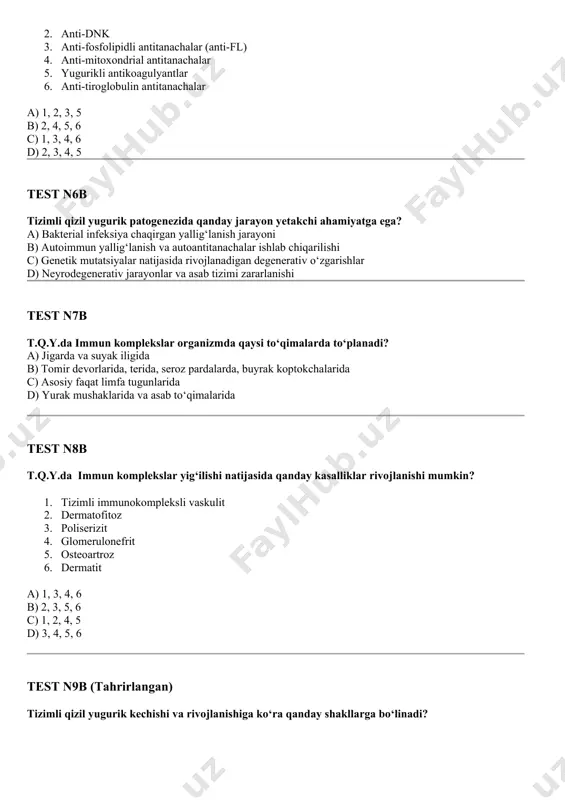 r devorlarida, terida, seroz pardalarda, buyrak koptokchalarida c) asosiy faqat limfa tugunlarida d) yurak mushaklarida va asab to‘qimalarida test n8b t.q.y.da immun komplekslar yig‘ilishi natijasida qanday kasalliklar rivojlanishi mumkin? 1. tizimli immunokompleksli vaskulit 2. dermatofitoz 3. poliserizit 4. glomerulonefrit 5. osteoartroz 6. dermatit a) 1, 3, 4, 6 b) 2, 3, 5, 6 c) 1, 2, 4, 5 d) 3, 4, 5, 6 test n9b (tahrirlangan) tizimli qizil yugurik kechishi va rivojlanishiga ko‘ra qanday shakllarga bo‘linadi? a) yallig‘lanishli, degenerativ va metabolik b) infeksion, allergik va autoimmun c) proliferativ, destruktiv va fibroblastik d) o‘tkir, o‘tkir osti, surunkali test n10b surunkali tizimli qizil yugurikning qanday shakllari mavjud? 1. qaytalanuvchi poliartrit yoki serozit 2. diskoidli qizil yugurik sindromi 3. reyno sindromi 4. verlgof sindromi 5. epilepsiya sindromi 6. antifosfolipid sindrom a) 1, 2, 3, 4, 5 b) 2, 3, 4, 5, 6 c) 1, 3, 4, 5, 6 d) 1, 2, 4, 5, …