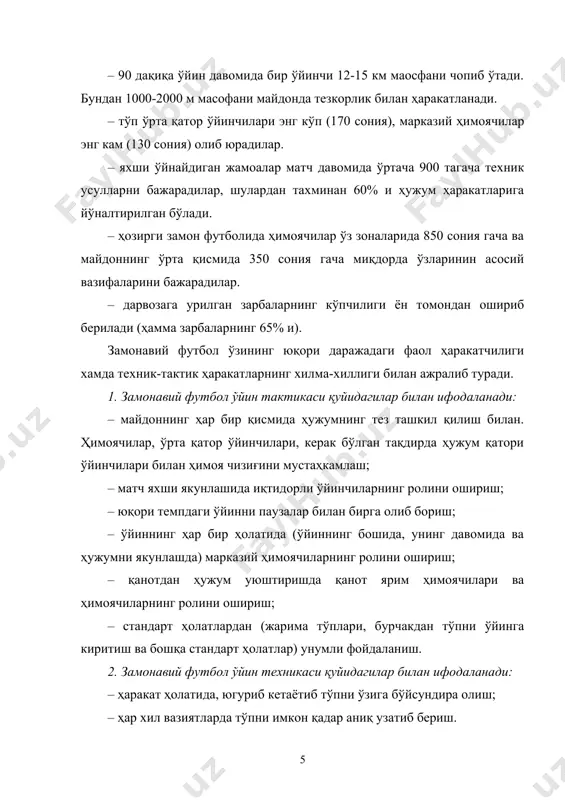ин давомида умумий югуриш харакатлари қуйидагича тақсимланади: 45 мартадан 78 гача (умумий масофа 1000-2000 метрга етади), тўп учун курашда сакраш ҳаракатлари, курашлар – 11 тадан 42 гача, ҳар хил масофага тезлик билан югуриш – 40 тадан 60 тагача (умумий вақти 2-5 дақиқагача), секин югуриш 224 тадан 367 гача (умумий вақти 25-35 дақиқа); – тезлик-куч сифатлари ва тезликка чидамлиликнинг юқори даражаси; – рақиб билан курашда муҳим бўлган шиддат ва қатъийликнинг юқори даражаси; кейинги пайтда сезиларли даражада футболчиларнинг ўйинлардаги ҳаракатланиш тезлиги ошди, ўйин фаолиятининг жадаллиги (самарадорлик) ошди ва булар спортчилар организмига бўлган юкламани анча оширди. ҳар бир ўйин давомида турли қувватдаги иш юзага келиши мумкин. шу сабабли машқлар футболчиларда аэроб ва анаэроб сифатларнинг унумдор-лигини юқори даражага кўтаришга йўналтирилган бўлиши лозим. ўйин давомида футболчилар каттагина энергияни (яъни бир дақиқада юрак қисқариш частотасининг 180-190 бўлиши, тана оғирлигини 2-3 кг камайиши ва қувватини 1500 ккал га) сарф қилишида, футболчиларнинг организмидаги юқори даражада тайёргарликка эга бўлишини …