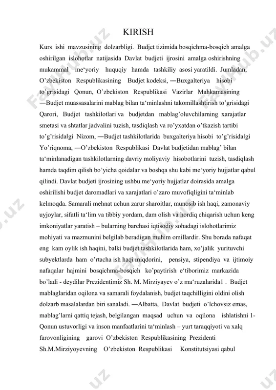 ni bosqichma-bosqich ko’paytirish e‘tiborimiz markazida bo’ladi - deydilar prezidentimiz sh. m. mirziyayev o’z ma‘ruzalarida1 . budjet mablaglaridan oqilona va samarali foydalanish, budjet taqchilligini oldini olish dolzarb masalalardan biri sanaladi. ―albatta, davlat budjeti o’lchovsiz emas, mablag’larni qattiq tejash, belgilangan maqsad uchun va oqilona ishlatishni 1-qonun ustuvorligi va inson manfaatlarini ta‘minlash – yurt taraqqiyoti va xalq farovonligining garovi o’zbekiston respublikasining prezidenti sh.m.mirziyoyevning o’zbekiston respublikasi konstitutsiyasi qabul qilinganining 24-yilligiga bag’ishlangan tantanali marosimdagi ma‘ruzasi. 07.12.2016 yil. www.uza.uz- internet sayti ma‘lumotlari asosida 5 ta‘minlash zarur. bu – hammaga ravshan va rad etib bo‗lmaydigan haqiqat‖ –deydi prezidentimiz sh.m.mirziyoyev o’z nutqlarida 2 . budjet tashkilotlari budjet mablag‗larining asosiy iste‘molchisi hisoblanib, davlat budjeti xarajatlarini tashkil etadi va xarajatlar smetasi asosida budjetdan moliyalashtiriladi. shuningdek, budjet tashkiloti qonunchilikka muvofiq budjetdan tashqari mablaglar yuzasidan tashkil bo’lish manbalari va foydalanish yo’nalishlari ko’rsatilgan holda budjetdan tashqari mablag’lar bo’yicha smetalar doirasida xarajatlarni amalga oshiradi. oxirgi yillarda davlat moliyasini isloh qilish loyihasini amalga oshirish doirasida …