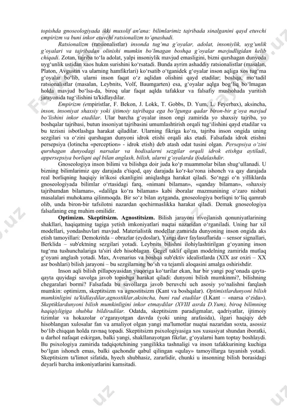 arsalar haqidagi bilimlarimiz va (yoki) e'tiqodlarimizning ishonchlilik darajasini o‘rganadi. demak, epistemologiya gnoseologiyaning tarkibiy qismi yoki uning amaliy ifodasidir. tom ma'nodagi epistemologiya hozirgi kunda ilmiy, haqiqiy bilimning mazmunini, shuningdek diniy e'tiqodlarning gnoseologik mohiyatini o‘rganish bilan shug‘ullanadi. bunda esa bilish (ong)ning mohiyati to‘g‘risida bahs yurituvchi falsafiy ta'limot ma'nosidagi «gnoseologiya» atamasidan foydalaniladi. shu bilan biz avval gnoseologiya muammolari doirasini aniqlab olishga harakat qilamiz. gnoseologiya yoki bilish nazariyasi falsafiy bilimlar (falsafa fani) bo‘limi bo‘lib, unda 1)insonning dunyoni bilish imkoniyati; 2) insonning o‘zlikni anglash jarayoni; 3)bilishning bilmaslikdan bilim sari yuksalishi, 4)bilimlar tabiati va ularning mazkur bilimlarda aks etuvchi narsalar bilan o‘zaro nisbati o‘rganiladi. shunday qilib, umuman olganda, gnoseologiya ong, bilish, bilimni o‘rganish bilan shug‘ullanadi. shaxsiy va ijtimoiy tajribada biz ongning mavjudligini aniq sezamiz, ongning o‘z-o‘ziga, boshqa odamlarga va umuman jamiyatga ta'siri natijalarini fiziologik darajada his qilamiz va ko‘ramiz. biroq bu jarayonda ongning o‘zi ko‘rinmaydi. moddiy dunyo hodisalaridan farqli o‘laroq, ongni kuzatish mumkin emas. u go‘yo …