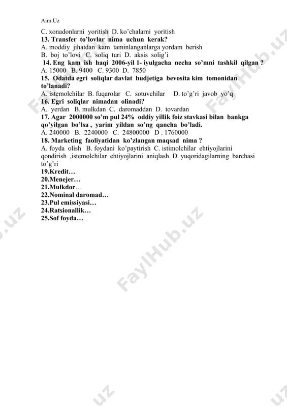 .nominal daromad… 23.pul emissiyasi… 24.ratsionallik… 25.sof foyda… 9-sinf iqtisoddan olimpiada test savollari 3-variant. 1.muqobil qiymat nima? a.tanlov natijasida voz kechilgan imkoniyatlarni eng qulayi va nafliligi b.bir xil qiymatga ega bo`lgan tovardan birini tanlash c.voz kechilgan imkoniyatlarni puldagi ifodasi d.tanlangan tovar bilan voz kechigan tovar narxlari orasidagi farq 2.ishlab chiqarish turkumlari to`g`ri yozilgan javobni ko`rsating? a.xom-ashyo,tovar,bozor. b.birlamchi ishlab chiqarish,ikkilamchi ishlab chiqarish,xizmat ko`rsatish. c.birlamchi ishlab chiqarish,ikkilamchi ishlab chiqarish d. birlamchi ishlab chiqarish,ikkilamchi ishlab chiqarish,sotish. 3.ishlab chiqarishning 3 omili qaysi javobda to`g`ri ko`rsatilgan? a.yer,mehnat,resurs. b.yer,kapital,resurs. c.yer,mehnat, capital. d.yer,suv,foydali qazilma. 4.mehnat unumdorligi …… a.ish vaqti bilan o`lchanadi b.vaqt birligi ichida ishlab chiqarilgan mahsulot miqdori bilan o`lchanadi. c. vaqt birligi ichidagi xaridorlar soni bilan o`lchanadi. d. vaqt birligi ichida ishlab chiqarilgan mahsulot sifati bilan o`lchanadi. 5.natural xo`jalik deb nimaga aytiladi? a.har bir oilaning o`ziga kerak bo`lgan mahsulotlarni o`z kuchi bilan ishlab chiqarish. b. har bir oilaning o`ziga kerak bo`lgan narsalarni xarid qilish. c.har bir oilaning …