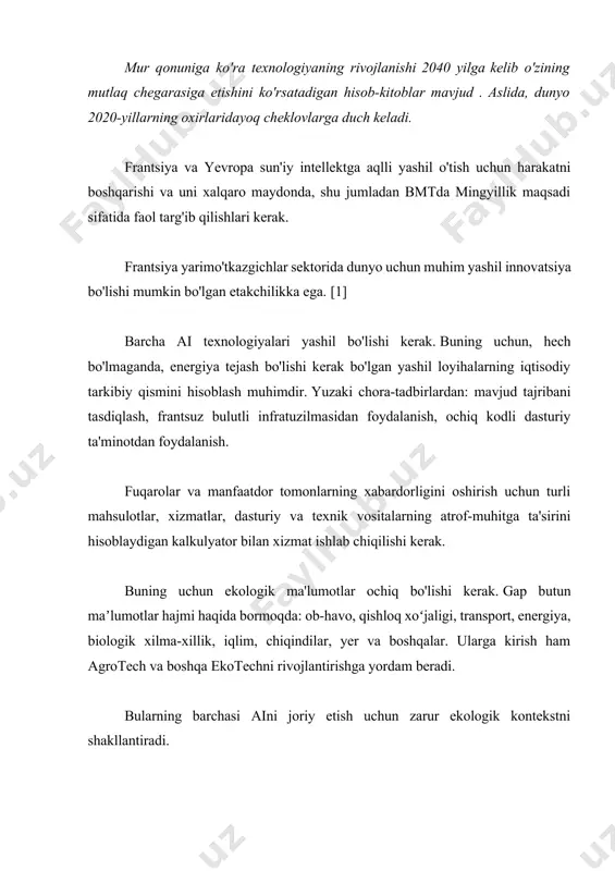 ning xabardorligini oshirish uchun turli mahsulotlar, xizmatlar, dasturiy va texnik vositalarning atrof-muhitga ta'sirini hisoblaydigan kalkulyator bilan xizmat ishlab chiqilishi kerak. buning uchun ekologik ma'lumotlar ochiq bo'lishi kerak. gap butun maʼlumotlar hajmi haqida bormoqda: ob-havo, qishloq xoʻjaligi, transport, energiya, biologik xilma-xillik, iqlim, chiqindilar, yer va boshqalar. ularga kirish ham agrotech va boshqa ekotechni rivojlantirishga yordam beradi. bularning barchasi aini joriy etish uchun zarur ekologik kontekstni shakllantiradi. ai "qora quti", odamlar uchun xavfli va an'anaviy demokratiyaga qarshi ekanligini ko'rsatadigan etarlicha voqealar bo'ldi . axloqiy muammolarni hal qilish bo'yicha faol muhokamalar olib borilmoqda. bunga javob yo'q. bir narsa aniq - agar biz evropa qadriyatlari va ijtimoiy me'yorlariga mos keladigan sun'iy intellekt texnologiyalarini ishlab chiqmoqchi bo'lsak, muammoni hal qilishning turli xil variantlari mavjud bo'lsa-da, hozir harakat qilish juda muhimdir. ko'pgina axloqiy muammolar ai texnologiyalarining shaffofligi yo'qligi bilan bog'liq. ai qanday ishlashini tushuntirishni izlash aslida alohida tadqiqot sohasiga aylandi. u davlat darajasida qo'llab-quvvatlanishi kerak, bunda …