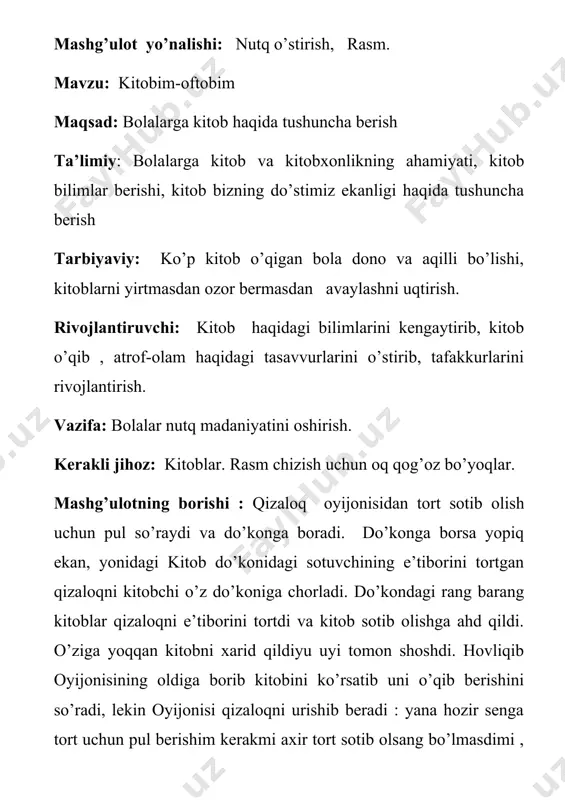 n biz sizlar bilan kitob haqida suxbatlashamiz. qani kittob so’zini talaffuz qilaylikchi . kitob kitob so’zini kim bo’g’inga ajratadi? kitob soo’zi ingliz tilida nima deyiladi? book rus tilidachi книга raxmat bolajonlar endi diqqat qiling! tarbiyachi: inson ma’naviyatining yuksalishida , dunyoqarashining shakllanishida kitobning o’rni beqiyosdir. u nafaqat bilim bulog’i, tafakkur xazinasi, balki insonga do’st, to’g’ri yo’l ko’rsatuvchi tarbiyachi hamdir. shuning uchun ham kitob qadrlanadi, u yuraklarni yuraklarga tutashtiruvchi, qalbga ajoyib nur, aqlga qudrat beruvchi vositadi. kitobga oshno bo’lgan odam o’z umrini chiroyli o’tkazishga , odamlarga faqatgina yaxshilik tilashga harakat qiladi. allomalar va buyuklar ham barcha muvaffaqiyatlari , yaratgan kashfiyotlari uchun kitobdan minnatdor bo’ladilar. bolajonlar kitoblarning qanday xususiyatlari bor ekan? sarvara: bolalar qalbida yuksak ma’naviyatni shakllantirishda kitob va kitobxonlikning ahamiyati beqiyosdir.kitob asrlarni asrlarga , zamonlarni –zamonlarga, rishtalarni-rishtalarga ulovchi vosita. “kitobsiz xonadon jaholatga o’xshaydi”, degan ekan bir donishmand. lekin to’g’ri kelgan kitobni o’qish ham yaramaydi. aynura: chunki buning bir qator sabablari bor. avvalo, …