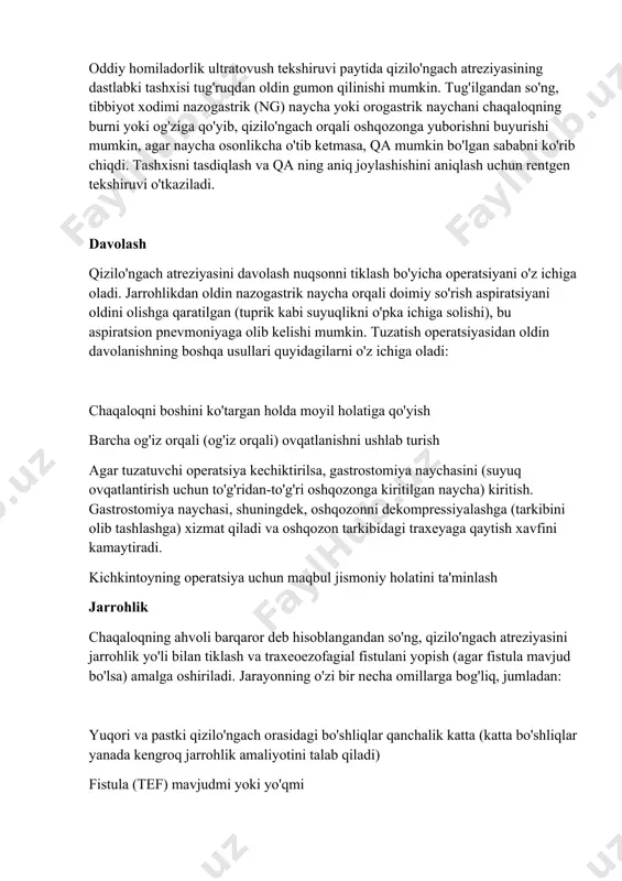 ib ketmasa, qa mumkin bo'lgan sababni ko'rib chiqdi. tashxisni tasdiqlash va qa ning aniq joylashishini aniqlash uchun rentgen tekshiruvi o'tkaziladi. davolash qizilo'ngach atreziyasini davolash nuqsonni tiklash bo'yicha operatsiyani o'z ichiga oladi. jarrohlikdan oldin nazogastrik naycha orqali doimiy so'rish aspiratsiyani oldini olishga qaratilgan (tuprik kabi suyuqlikni o'pka ichiga solishi), bu aspiratsion pnevmoniyaga olib kelishi mumkin. tuzatish operatsiyasidan oldin davolanishning boshqa usullari quyidagilarni o'z ichiga oladi: chaqaloqni boshini ko'targan holda moyil holatiga qo'yish barcha og'iz orqali (og'iz orqali) ovqatlanishni ushlab turish agar tuzatuvchi operatsiya kechiktirilsa, gastrostomiya naychasini (suyuq ovqatlantirish uchun to'g'ridan-to'g'ri oshqozonga kiritilgan naycha) kiritish. gastrostomiya naychasi, shuningdek, oshqozonni dekompressiyalashga (tarkibini olib tashlashga) xizmat qiladi va oshqozon tarkibidagi traxeyaga qaytish xavfini kamaytiradi. kichkintoyning operatsiya uchun maqbul jismoniy holatini ta'minlash jarrohlik chaqaloqning ahvoli barqaror deb hisoblangandan so'ng, qizilo'ngach atreziyasini jarrohlik yo'li bilan tiklash va traxeoezofagial fistulani yopish (agar fistula mavjud bo'lsa) amalga oshiriladi. jarayonning o'zi bir necha omillarga bog'liq, jumladan: yuqori va pastki …