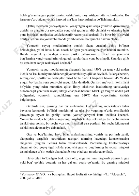 rim moddalardan ajralib chiquvchi bug` va gazlar ko`p miqdorda yig`ilishi natijasida ochiq alanga bilan birikib kuchli portlash paydo qilishi mumkin. 2. alangalanish. suyuq, yonuvchi moddalarni qizdirish chaqnash haroratidan yuqorida ham davom ettirilsa, uning bug`lanishi jadallashadi va shunday bir vaqt keladiki, unga alanga yaqinlashtirilsa chiqayotgan bug`lar chaqnaydi va yonishda davom etadi. suyuqlikning shu holatdagi harorati alangalanish harorati deb ataladi. 3. o`z-o`zidan alangalanish. agar yonuvchi suyuqlikni alangalanish haroratidan yuqori bo`lgan holatda ham qizdirish davom ettirilsa-yu, lekin ochiq alanga yaqinlashtirilmasa, ma`lum bir vaqtda, ajralib chiqayotgan bug`lar o`zidan-o`zi alangalanib ketadi. yonuvchi suyuqlikning ana shu holatdagi harorati o`z-o`zidan alangalanish harorati deyiladi. 4. o`z-o`zidan yonib ketish. ayrim yonuvchi qattiq moddalarni saqlash noto`g`ri tashkil etilgan hollarda o`z-o`zidan yonib ketishi mumkin. masalan, nam holda g`aramlangan pohol, paxta, toshko`mir, moy artilgan latta va boshqalar. bu jarayon o`z-o`zidan yonish harorati ma`lum haroratdagina bo`lishi mumkin. qattiq moddalar yonayotganda, yonayotgan qismlariga yondosh qismlarning qizishi va ulardan o`z navbatida yonuvchi gazlar ajralib chiqishi …