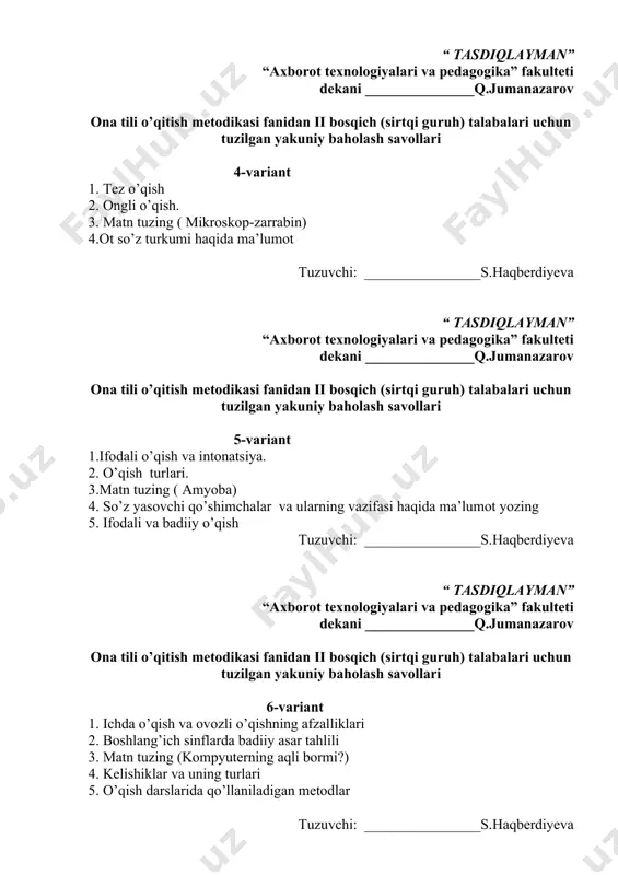 sh savollari 5-variant 1.ifodali o’qish va intonatsiya. 2. o’qish turlari. 3.matn tuzing ( amyoba) 4. so’z yasovchi qo’shimchalar va ularning vazifasi haqida ma’lumot yozing 5. ifodali va badiiy o’qish tuzuvchi: ________________s.haqberdiyeva “ tasdiqlayman” “axborot texnologiyalari va pedagogika” fakulteti dekani _______________q.jumanazarov ona tili o’qitish metodikasi fanidan ii bosqich (sirtqi guruh) talabalari uchun tuzilgan yakuniy baholash savollari 6-variant 1. ichda o’qish va ovozli o’qishning afzalliklari 2. boshlang’ich sinflarda badiiy asar tahlili 3. matn tuzing (kompyuterning aqli bormi?) 4. kelishiklar va uning turlari 5. o’qish darslarida qo’llaniladigan metodlar tuzuvchi: ________________s.haqberdiyeva “ tasdiqlayman” “axborot texnologiyalari va pedagogika” fakulteti dekani _______________q.jumanazarov ona tili o’qitish metodikasi fanidan ii bosqich (sirtqi guruh) talabalari uchun tuzilgan yakuniy baholash savollari 7-variant 1. boshlang’ich sinflarda badiiy asarni tahlil qilishning metodik shartlari 2. ongli o’qish 3. matn tuzish (qirq qurbaqalar) 4. fe’l zamonlari haqida fikringizni yozing 5. son va so’z turkumlari haqida ma’lumot yozing tuzuvchi: ________________s.haqberdiyeva “ tasdiqlayman” “axborot texnologiyalari va …