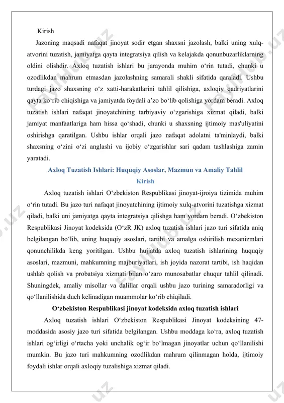ining samaradorligi va qo‘llanilishida duch kelinadigan muammolar ko‘rib chiqiladi. o‘zbekiston respublikasi jinoyat kodeksida axloq tuzatish ishlari axloq tuzatish ishlari o‘zbekiston respublikasi jinoyat kodeksining 47-moddasida asosiy jazo turi sifatida belgilangan. ushbu moddaga ko‘ra, axloq tuzatish ishlari og‘irligi o‘rtacha yoki unchalik og‘ir bo‘lmagan jinoyatlar uchun qo‘llanilishi mumkin. bu jazo turi mahkumning ozodlikdan mahrum qilinmagan holda, ijtimoiy foydali ishlar orqali axloqiy tuzalishiga xizmat qiladi. o‘zr jk 47-moddasida axloq tuzatish ishlari quyidagicha ta’riflanadi: · axloq tuzatish ishlari mahkumning doimiy yashash joyida yoki sud tomonidan belgilangan joyda umumiy foydali ishlarni bepul bajarishdan iborat. · ushbu jazo turi 18 yoshdan katta shaxslarga nisbatan qo‘llaniladi, ammo ayrim hollarda sudning qaroriga ko‘ra, 16 yoshdan katta shaxslarga ham tayinlanishi mumkin. · jazo muddati bir oydan uch yilgacha bo‘lishi mumkin, lekin har bir holatda sud mahkumning shaxsiy holatlari, jinoyatning og‘irligi va boshqa omillarni hisobga oladi. bundan tashqari, o‘zr jk 48-moddasi axloq tuzatish ishlarining tartibini belgilaydi. ushbu moddaga ko‘ra, jazo mahkumning …