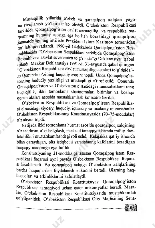 intilishi prezident islom karimov tomonidan qo'llab-quvvatlandi. 1990-yil 14-dekabrda qoraqalpog'iston res- publikasida о zbekiston respublikasi tarkibida qoraqalpog'iston respublikasi davlat suvereniteti to‘g‘risida”gi deklaratsiya qabul qilindi. mazkur deklaratsiya 1991-yil 31-avgustda qabul qilingan “0 ‘zbekiston respublikasi davlat mustaqilligi asoslari to'g'risida”- gj qonunda o'zining huquqiy asosini topdi. unda qoraqalpog'is- tonning hududiy yaxlitligi va mustaqilligi e’tirof etildi. qonunda qoraqalpog'iston va 0 ‘zbekiston o'rtasidagi munosabatlarni tcng huquqlilik, ikki tomonlama shartnomalar, bitimlar va boshqa qonun aktlari asosida mustahkamlash ko'rsatib berildi. 0 ‘zbekiston respublikasi va qoraqalpog'iston respublika­ si o'rtasidagi siyosiy, huquqiy, iqtisodiy va madaniy munosabatlar 0 ‘zbekiston respublikasining konstitutsiyasida (70-75-moddalar) o'z aksini topdi. natijada ikki tomonlama hurmat asosida qoraqalpoq xalqining o‘z taqdirini o‘zi belgilash, mustaqil taraqqiyot hamda milliy dav- latchilikni mustahkamlashdagi roh oshdi. kelajakka qat’iy ishonch bilan qaraydigan, olis istiqbohii yaratishmng kafolatini beradigan huquqiy maqomga ega bo'ldi. konsitutsiyaning 21-moddasiga asosan qoraqalpog'iston res­ publikasi fiiqarosi ayni paytda 0 ‘zbekiston respublikasi fiiqaro- si hisoblanadi. bu qoraqalpoq xalqiga 0 ‘zbekiston xalqlarining barcha …