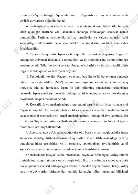 iqotlar va nazariyani boyitadi. 8. texnologik ilovalar: raqamli va o‘zaro bog‘liq bo‘lib borayotgan dunyoda tabiiy tilni qayta ishlash (nlp) va mashina tarjimasi sohasidagi yutuqlar aniq lingvistik tahlilga, jumladan, ispan tili kabi tillarning sintaksisini tushunishga tayanadi. ispan sintaksisi bo'yicha tadqiqotlar til texnologiyalari va ilovalarining rivojlanishi haqida ma'lumot beradi. 9. ko'p tillilik va madaniyatlararo muloqotni targ'ib qilish: ispan sintaksisini o'rganish ko'p tillilikni targ'ib qiladi va til va madaniy chegaralar bo'ylab muloqot va tushunishni osonlashtirish orqali madaniyatlararo muloqotni rivojlantiradi. bu til xilma-xilligini qadrlashni rag'batlantiradi va ko'p madaniyatli muhitda inklyuziv o'zaro ta'sirlarni rag'batlantiradi. ushbu sohalarda qo'shimcha tadqiqotlar olib borish orqali tadqiqotchilar ispan sintaksisi haqidagi tushunchamizni chuqurlashtirishlari, tilshunoslikdagi nazariy yutuqlarga hissa qo'shishlari va til o'rgatish, texnologiyani rivojlantirish va til siyosatidagi amaliy qo'llanmalar haqida ma'lumot berishlari mumkin. o‘zbekistonda kelajak uchun mustahkam poydevor bo‘ladigan xorijiy tillarni o‘qitishning yangi tizimini yaratish vaqti keldi. biz o‘z oldimizga raqobatbardosh davlat qurishni maqsad qilib qo‘ygan ekanmiz, bundan buyon maktab, litsey, kollej …