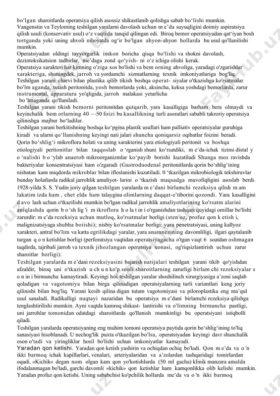 vchi yaralar teshilganda yara teshilishidan oldin bemor qayt qiladi. bemor, odatda, chalqancha yoki yonboshi bilan oyoqlarini qorniga tortib yotadi, ranggi oqarib ketgan, qo'rquv ostida sovuq ter chiqishi mumkin. tez-tez yuza nafas oladi, qon tomir urishi avvaliga siyrak, arterial bosimi pasayishi mumkin. tili dastlabki soatlarda nam keyin quruqlashadi, karash bilan qoplanadi. og'riq bilan bir vaqtda boshqa simptom — qorin oldi devori mushaklarining taranglashuvi paydo bo'ladi («taxtasimon», qayiqsimon ichiga tortilgan qorin), taranglanish awal epigastriyda, so'ngra butun qorin bo'ylab joylashadi. kasallikning dastlabki soatlarida rektal tekshiruvda chanoq qorin pardasida keskin og'riq borligini aniqlash mumkin. parietal qorin pardasi nerv oxirlari sezuvchanligi buzila borgan sayin og'riq asta- sekin bosiladi, biroq bemor awalgiday harakatsiz yotadi. umumiy holati yaxshilanadi, oldingi qorin devori qattiqlashishi kamayadi, kam og'riydi, o'ng yonbosh sohasida og'riq kamayadi, ya’ni «soxta tuzalish» davri boshlanadi (ii davr). yara teshilish vaqtidan kechikib 6—12 soat o'tgach operatsiya qilish keyingi davr rivojlanishiga — peritonitga olib keladi. peritonit uning ham m …