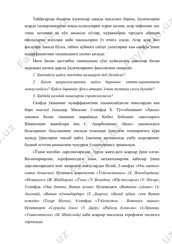 dagi «vatanni suymak» (a. avloniy), «vatan mo''tabardir» (x. davron), «bilib qo'yki, seni vatan kutadi» (tohir malik), 4-sinfda «o'zbekiston - vatanim manim» bo'limidagi «serquyosh o'lka» (z. diyor), «iqboli buyuksan» (a.oripov), «toshkentnoma» (m. shayxzoda) kabi asarlar misolida atroflicha tahlilga tortiladi. boshlang'ich sinflarning o'qish darslarida o'rganiladigan asarlarning mavzu doirasi ancha keng bo'lib, ona tabiat, yil fasllari, xalq og'zaki ijodi, mehnatga muhabbat, asosiy bayram sanalari, milliy istiqlol va ma'naviyat kabi umumiy mavzular doirasida birlashtirilgan. uzluksiz ta'limning boshqa bosqichlaridan farqli o'laroq, boshlang'ich sinflarning o'qish darslarida o'quvchilarning o'qish malakalarini shakllantirish, asar matni ustida ishlash ta'limning didaktik maqsadi hisoblanadi. u turli mavzudagi matnlar ustida ishlash orqali ma'naviy-ahloqiy, adabiy - estetik tarbiya bilan chambarchas bog'lab olib boriladi. shunga ko'ra o'qish darslarining etakchi hususiyati o'quvchilarning savodxonligini ta'minlash bilan birga badiiy adabiyotning sehrli olamiga olib kirish, milliy mafkura asosida yuksak axloqiy qadriyatlar ruhida tarbiyalashga qaratiladi. o'qish ta'limi bo'yicha o'quvchilarni faqat matn bilan tanishtirish yordamida dastur talablariga javob berib bo'lmaydi. negaki …