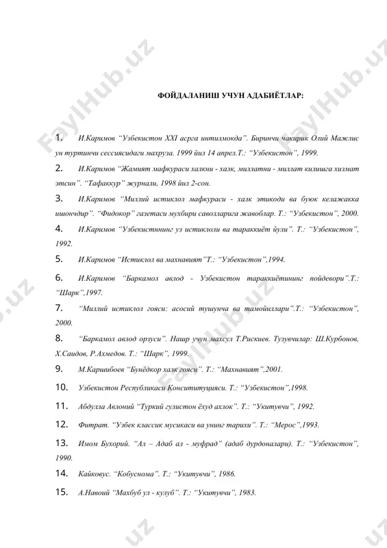 этсин”. “тафаккур” журнали, 1998 йил 2-сон. 3. и.каримов “миллий истиклол мафкураси - халк этикоди ва буюк келажакка ишончдир”. “фидокор” газетаси мухбири саволларига жавоблар. т.: “узбекистон”, 2000. 4. и.каримов “узбекистннинг уз истиклоли ва тараккиёт йули”. т.: “узбекистон”, 1992. 5. и.каримов “истиклол ва махнавият”т.: “узбекистон”,1994. 6. и.каримов “баркамол авлод - узбекистон тараккиётининг пойдевори”.т.: “шарк”,1997. 7. “миллий истиклол гояси: асосий тушунча ва тамойиллари”.т.: “узбекистон”, 2000. 8. “баркамол авлод орзуси”. нашр учун махсул т.рискиев. тузувчилар: ш.курбонов, х.саидов, р.ахмедов. т.: “шарк”, 1999. 9. м.каршибоев “бунёдкор халк гояси”. т.: “махнавият”,2001. 10. узбекистон республикаси консититуцияси. т.: “узбекистон”,1998. 11. абдулла авлоний “туркий гулистон ёхуд ахлок”. т.: “укитувчи”, 1992. 12. фитрат. “узбек классик мусикаси ва унинг тарихи”. т.: “мерос”,1993. 13. имом бухорий. “ал – адаб ал - муфрад” (адаб дурдоналари). т.: “узбекистон”, 1990. 14. кайковус. “кобуснома”. т.: “укитувчи”, 1986. 15. а.навоий “махбуб ул - кулуб”. т.: “укитувчи”, 1983. 16. а.навоий. “хайратул - аброр”(яхшиларнинг хайрати). т.: “адабиёт ва сахнат нашриёти”, …