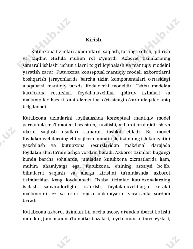 versitetlar yoki davlat ma'lumotlar bazalari bilan aloqasi aniqlanadi.bu jarayonlar kutubxona tizimining samarali ishlashini ta'minlaydi va foydalanuvchilarga kerakli ma'lumotni tez va oson olish imkoniyatini yaratadi. konseptual model, ayniqsa, tizimni loyihalash bosqichida muhim rol o'ynaydi, chunki u tizimning asosiy tuzilmasi va ishlash prinsiplarini aniq belgilaydi. kutubxona tizimi - bu ma'lumotlarni saqlash, qidirish va ularga kirish uchun mo'ljallangan tizimdir. bugungi kunda kutubxona tizimlari nafaqat kitoblar va boshqa matnli manbalarni, balki multimediya materiallari, elektron kitoblar, maqolalar, video, audio materiallarini ham o'z ichiga oladi. shu sababli, kutubxona tizimlarini loyihalashda zamonaviy texnologiyalar va axborot tizimlari talablariga javob beradigan konseptual modelni yaratish muhimdir.konseptual model nima? konseptual model – bu axborot tizimining ishlashiga doir asosiy tushunchalarni va ularning o'zaro aloqalarini tasvirlovchi modeldir. bu model foydalanuvchining kutubxona tizimidan foydalanish uchun kerakli bo'lgan barcha tizim komponentlarini o'z ichiga oladi, lekin aniq texnik detallarni kiritmasdan, faqat tizimning mantiqiy tuzilmasini va uning foydalanuvchi bilan o'zaro aloqalarini ko'rsatadi. 2. kutubxona tizimining asosiy elementlari: …