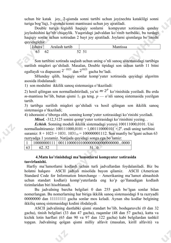 1=2310 b) 11111111110000002 bu misolda kodni eng katta razryadi 1. bu esa hosil bo’ladigan son manfiy ekanligini bildiradi. yuqorida keltirilgan usulni qo’llaymiz 1) berigan koddan 1 ni ayiramiz: 11111111110000002 – 12= 11111111101111112 ; 2) kodni inversiyalaymiz: 00000000010000002 3) inversiyalangan kodni 10 li sanoq sistemasiga o’tkazamiz va hosil qilingan sonni manfiy ishora bilan yozamiz: 10000002=1*26+0*25+0*24+0*23+0*22+0*21+0*20=6410 demak, javob -6410. 3.haqiqiy son ko’rinishdagi ma’lumotlarni kompyuter xotirasida tasvirlanishi.kompyuter xotirasida haqiqiy sonlarni tasvirlash usuli boshqacharoq. suzuvchi nuqtali haqiqiy sonlarni kompyuter xotirasida tasvirlanishini ko’rib chiqaylik. ixtiyoriy haqiqiy sonni m∙10 p ko’rinishda yozish mumkin, bu yerda, m - sonni mantis-sasi (1≤m<10) va p- esa sonni tartibi( butun son) deyiladi. masalan,120100000=1,201∙108. 10 li sanoq sistemasida sonlarni har bir raqamini o’rni qo’shni xonadaga raqam o’rnidan 10 ni darajasiga boqliq holda farqlanadi. shuning uchun sonni 10 ga ko’paytirish deganda, sondagi vergulni o’ngga bir pozisiya surish, 10 ga bo’lish deganda esa vergulni chapga bir pozisiya surish tushuniladi. yuqoridagi misolni quyidagicha davom …