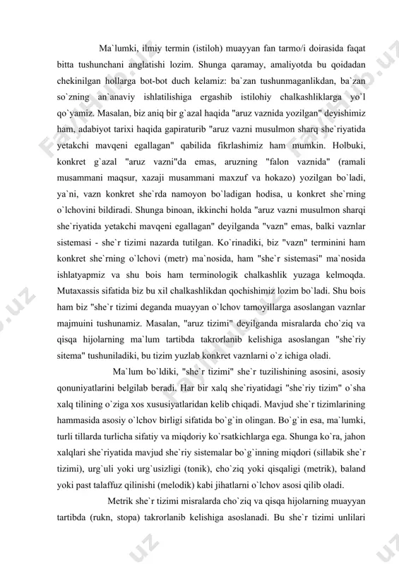 ki, turli tillarda turlicha sifatiy va miqdoriy ko`rsatkichlarga ega. shunga ko`ra, jahon xalqlari she`riyatida mavjud she`riy sistemalar bo`g`inning miqdori (sillabik she`r tizimi), urg`uli yoki urg`usizligi (tonik), cho`ziq yoki qisqaligi (metrik), baland yoki past talaffuz qilinishi (melodik) kabi jihatlarni o`lchov asosi qilib oladi. metrik she`r tizimi misralarda cho`ziq va qisqa hijolarning muayyan tartibda (rukn, stopa) takrorlanib kelishiga asoslanadi. bu she`r tizimi unlilari cho`ziq qisqaligi jihatidan sezilarli farqlanuvchi tillarga ko`proq xosdir. masalan, qadimgi yunon va rim she`riyati metrik sistemaga asoslangan. shu bois ham metrik sistema qadimdayoq tugal sistema sifatida shakllanib, o`shandayoq uning nazariy asoslari, qat`iy qoidalari ishlab chiqilgan. antik adabiyotdagi metrik sistemada qisqa hijo ( v ) mora deb nomlanib, u eng kichik o`lchov birligi sanalgan. cho`ziq hijo (-) ikki moraga ( v v ) teng deb qaralgan. shuning o`ziyoq metrik she`r tizimida misralardagi bo`g`inlar soni turlicha bo`lsa-da, ularning talaffuz vaqti teng bo`lganligini, va ayni shu narsa izometriyani (izoxroniya asosida) ta`minlaganini ko`rsatadi. …