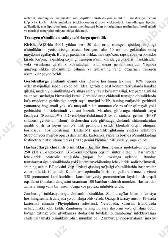 bu nuklein kislotani eukaryotik hujayralarga virusli bo'lmagan usul bilan kiritish jarayonidir. prokaryotlarga nisbatan xuddi shunday jarayon transformatsiya deb ataladi. transfektsiya odatda plazma membranasida hujayradan tashqari moddaning hujayra ichiga kirishi mumkin bo'lgan teshiklarning shakllanishini o'z ichiga oladi. dnk yoki rnk kabi genetik material, shuningdek, antitanalar kabi oqsillar transfektsiyasi mumkin. transfeksiya uchun ko'pincha kuchli elektr maydoni (elektroporatsiya) yoki elektrostatik zaryadlangan lipidlar qo'llaniladi, ular liposomalarni, plazma membranasi bilan birlashadigan tuzilmalarni hosil qiladi va ulardagi materialni hujayra ichiga chiqaradi. transgen o'simliklar: salbiy ta'sirlarga qarshilik kirish. aqshda 2004 yildan beri 30 dan ortiq transgen qishloq xoʻjaligi oʻsimliklarini yetishtirishga ruxsat berilgan; ular 50 million gektardan ortiq maydonni egallaydi. bularga paxta, kartoshka, makkajo'xori, rapsa, soya va pomidor kiradi. ko'pincha qishloq xo'jaligi transgen o'simliklarida gerbitsidlar, insektitsidlar yoki viruslarga qarshilik ko'rsatadigan klonlangan genlar mavjud. yaqinda qurg'oqchilikka chidamliligi oshgan va gullarning rangi o'zgargan transgen o'simliklar paydo bo'ldi. gerbitsidlarga chidamli o'simliklar. dunyo hosilining taxminan 10% begona o'tlar mavjudligi sababli yo'qoladi. ideal …