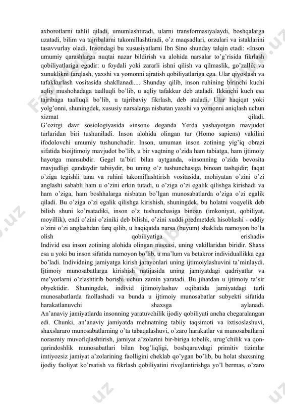 ribaga taalluqli bo’lib, u tajribaviy fikrlash, deb ataladi. ular haqiqat yoki yolg’onni, shuningdek, xususiy narsalarga nisbatan yaxshi va yomonni aniqlash uchun xizmat qiladi. g’ozirgi davr sosiologiyasida «inson» deganda yerda yashayotgan mavjudot turlaridan biri tushuniladi. inson alohida olingan tur (homo sapiens) vakilini ifodolovchi umumiy tushunchadir. inson, umuman inson zotining yig’iq obrazi sifatida bioijtimoiy mavjudot bo’lib, u bir vaqtning o’zida ham tabiatga, ham ijtimoiy hayotga mansubdir. gegel ta’biri bilan aytganda, «insonning o’zida bevosita mavjudligi qandaydir tabiiydir, bu uning o’z tushunchasiga binoan tashqidir; faqat o’ziga tegishli tana va ruhini takomillashtirish vositasida, mohiyatan o’zini o’zi anglashi sababli ham u o’zini erkin tutadi, u o’ziga o’zi egalik qilishga kirishadi va ham o’ziga, ham boshhalarga nisbatan bo’lgan munosabatlarda o’ziga o’zi egalik qiladi. bu o’ziga o’zi egalik qilishga kirishish, shuningdek, bu holatni voqyelik deb bilish shuni ko’rsatadiki, inson o’z tushunchasiga binoan (imkoniyat, qobiliyat, moyillik), endi o’zini o’ziniki deb bilishi, o’zini xuddi predmetdek hisoblashi - oddiy o’zini o’zi …