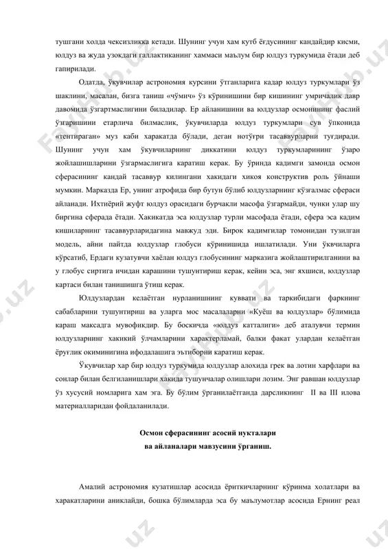рок кадимгилар томонидан тузилган модель, айни пайтда юлдузлар глобуси кўринишида ишлатилади. уни ўквчиларга кўрсатиб, ердаги кузатувчи хаёлан юлдуз глобусининг марказига жойлаштирилганини ва у глобус сиртига ичидан карашини тушунтириш керак, кейин эса, энг яхшиси, юлдузлар картаси билан танишишга ўтиш керак. юлдузлардан келаётган нурланишнинг куввати ва таркибидаги фаркнинг сабабларини тушунтириш ва уларга мос масалаларни «куёш ва юлдузлар» бўлимида караш максадга мувофикдир. бу боскичда «юлдуз катталиги» деб аталувчи термин юлдузларнинг хакикий ўлчамларини характерламай, балки факат улардан келаётган ёруғлик окиминигина ифодалашига эътиборни каратиш керак. ўкувчилар хар бир юлдуз туркумида юлдузлар алохида грек ва лотин харфлари ва сонлар билан белгиланишлари хакида тушунчалар олишлари лозим. энг равшан юлдузлар ўз хусусий номларига хам эга. бу бўлим ўрганилаётганда дарсликнинг ii ва iii илова материалларидан фойдаланилади. осмон сферасининг асосий нукталари ва айланалари мавзусини ўрганиш. амалий астрономия кузатишлар асосида ёриткичларнинг кўринма холатлари ва харакатларини аниклайди, бошка бўлимларда эса бу маълумотлар асосида ернинг реал харакатлари, куёш системасининг тузилиши ва бошка шу …