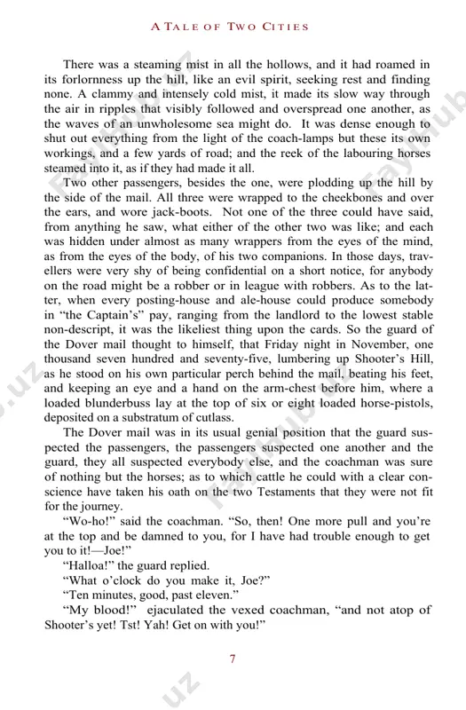 with whom this history has business. the dover road lay, as to him, beyond the dover mail, as it lumbered up shooter’s hill. he walked up hill in the mire by the side of the mail, as the rest of the passengers did; not because they had the least relish for walking exercise, under the circumstances, but because the hill, and the harness, and the mud, and the mail, were all so heavy, that the horses had three times already come to a stop, besides once drawing the coach across the road, with the mutinous intent of taking it back to blackheath. reins and whip and coachman and guard, however, in combination, had read that article of war which forbade a purpose otherwise strongly in favour of the argument, that some brute animals are endued with reason; and the team had capitulated and returned to their duty. with drooping heads …