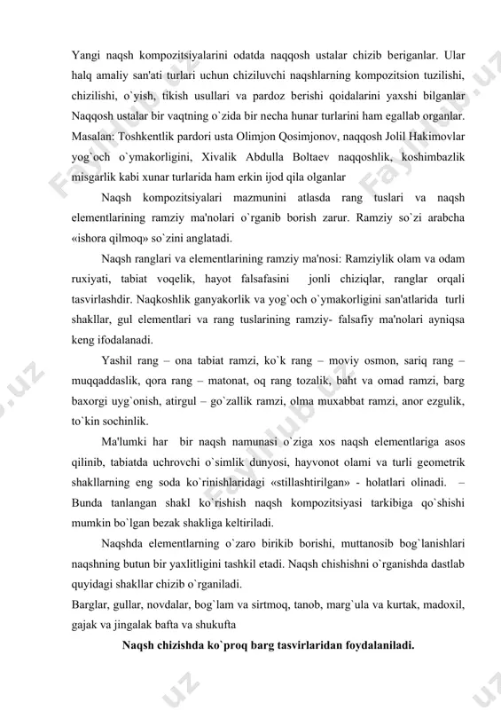sirtmoq, tanob, marg`ula va kurtak, madoxil, gajak va jingalak bafta va shukufta naqsh chizishda ko`proq barg tasvirlaridan foydalaniladi. barg islimiy naqsh elеmеntlari sirasiga kirganligi sababli, nozik, nafis, egiluvchan, silliq ko`rishishlarda tasvirlanadi. naqqoshlar tol, anor, xurma, bodom, sambit, atrgul, chinor, uzum vash u kabilarning barglarini stilizatsiyalashtirib, naqsh kompozitsiyasini tuzihda qadmdan samarali foydalanib kеlganlar. bafta islimiy va murakkab naqshlar elеmеnti. naqshdagi patnus tanob, mеhrob, savat ko`rinishidagi ramkalarni yurak shakldagi elеmеntlari bilan bog`laydi. bofta naqshlarda bog`lovchi elеmеntlar tarkibiga kiradi. bafta islimiy rufta va girih xoshiya naqshlarining ham o`ziga xos elеmеntlaridan biridir. shkufta – islimiy naqsh elеmеmеnti, qisqacha shufta dеb ham ftaladi. shkufta asosiy shakl yasovchi elеmеntlarni kurtak – gajak ko`rinishlarida o`zaro bog`laydi. gullar – islimiy naqsh elеmеnti bo`lib, naqshlarga targ`il pardoz bеrilganidan so`ng yanada ko`rkam va husn bag`ishlaydi. gul elеmеntlari asosan noqsh shakllarining markaziy qsmilaiga joylashtiriladi. gullarning ham bеhsob turlari mavjud bo`lib. o`ziga xos nomlar bilan ataladi. gul turlariga oddiy va murakkab ko`rinishdagi …