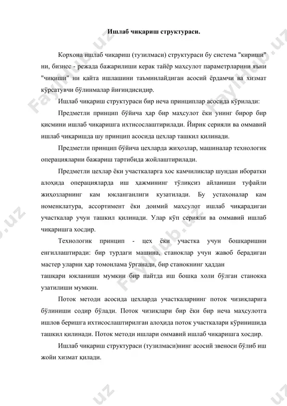 ан жойларда иш жойлари бир турдаги жиҳозлар гуруҳлари бўйича жойлаштирилади. ишлаб чиқариш структурасининг ривожланиш омиллари. корхона ишлаб чиқариш структурасини ривожлантириш асосий омиллари: · корхона ишлаб чиқариш бўлинмалари ҳажми ва миқдорини оптимизациялаш; · асосий, ёрдамчи ва хизмат қилувчи бўлинмалар орасида тенгликни рационал ташкил қилиш; · ишлаб чиқариладиган маҳсулот конструктив бир турдалигини таъминлаш; · корхона бош режаси ва бўлинмаларни рационал лойиҳалаш; · ишлаб чиқариш автоматизация даражасини ошириш; · корхона ишлаб чиқариш структураси компонентларининг пропорционаллик принципи бўйича ишлаб чиқариш қуввати, технологик жараёнларининг прогрессивлиги, автоматизация даражаси, кадрлар малакаси ёки ихтисослиги билан тўғри келишини таъминлаш: меҳнат предметларининг ўтиш давомийлигини қисқартириш мақсадида технологик жараёнларнинг тўғри аниқлилик принципи асосида структуранинг тўғри келишини таъминлаш; · система жараёнлари сифати даражасининг система "кириши" сифати юқори бўлади; · йирик корхона ичида юридик мустақил блган предметли еки технологик ишлаб чиқаришга ихтисослашган майда ташкилот яратиш; · асосий фондлар меъёрий хизмат вақтини қисқартириш; · корхона асосий ишлаб чиқариш фондлари режали - огоҳлантириш графигига риоя …