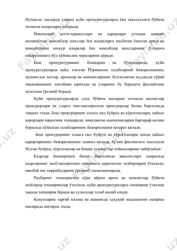 ҳарририятлари томонидан юборилган хатлар, фуқароларнинг ариза ва шикоятла​рини белгиланган муддатда ҳал этилишининг ҳисобини юритади. фуқароларнинг бош прокуратура раҳбарияти, тармоқ бошлиқ​лари ва ходимлар томонидан қабулларини ташкиллаштиради. ҳужжатларни кўпайтириш, нусха кўчириш ишлари юритилишини таъминлайди. ҳужжатларни идоравий архивга топширилиши, улар​нинг муҳимлик қийматини экспертиза қилиш, муҳр ва штамплар​дан фойдаланиш, уларни сақлаш, шунингдек ҳисоби юрити​лишини ташкиллаштаради. бош прокуратуранинг иш режасига таклифлар беради, бўлим иш режасини ишлаб чиқади ва раҳбариятга тасдиқлаш учун тақдим этади, режавий тадбирлар ижросини таъминлайди. кадрлар бошқармаси билан биргаликда соҳада ишлаш учун кадрларни танлайди, ходимларнинг касб-маҳоратини оши​риш чораларини кўради, аттестация лойиҳаларини ҳамда уларга даражали унвонлар бериш тўғрисидаги тақдимномаларни тайёр​лайди. қонунларни тарғиб қилиш ишларини ташкиллаштиради ва бу жараёнда бевосита иштирок этади. бўлим бошлиғи ўринбосарининг ваколатлари: прокуратура органларида иш юритиш йўриқнома асосида олиб борилишини, ҳужжатлар билан ишлашнинг ташки​лий ва услубий жиҳатдан такомиллаштирилишини таъминлайди, нозирлар фаолиятини назорат қилади. бўлимнинг ҳисобот ишларини олиб боради, ҳисобот кўрсаткичлари ва амалга оширилган ишларни таҳлил қилган ҳол​да умумлаштириб, тегишли таклифлар тайёрлайди. …
