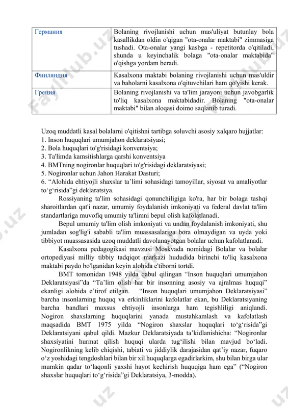 uqiy asoslari. jahon hamjamiyatida shifoxona o'qituvchilarini qo'llab-quvvatlash va ilg'or tajribalarni muhokama qilish uchun 1988 yilda lyublyana (sloveniya) shahrida bo'lib o'tgan shifoxona o'qituvchilarining birinchi kongressidan so'ng tashkil etilgan evropa shifoxona o'qituvchilari uyushmasi mavjud. turli mamlakatlarda shifoxona maktablarini tashkil etish turlicha tuzilgan. bu uzoq muddatli davolanishga muhtoj bo'lgan bolaning huquqlarini qonun bilan himoya qilishda ham, uy va shifoxona maktablari o'rtasida majburiyatlarni taqsimlashda - natijalarni baholashda, uy vazifalarini bajarishda va bilimlarni nazorat qilishda namoyon bo'ladi. ingliz tilida so'zlashadigan mamlakatlarda "uy va shifoxona ta'limi" atamasi kasal bolalarning umumiy ta'limini qamrab oladi: kasalxonalarda ham, uyda ham. yevropadagi shifoxona maktablari mamlakat xususiyatlari германия bolaning rivojlanishi uchun mas'uliyat butunlay bola kasallikdan oldin o'qigan "ota-onalar maktabi" zimmasiga tushadi. ota-onalar yangi kasbga - repetitorda o'qitiladi, shunda u keyinchalik bolaga "ota-onalar maktabida" o'qishga yordam beradi. финляндия kasalxona maktabi bolaning rivojlanishi uchun mas'uldir va baholarni kasalxona o'qituvchilari ham qo'yishi kerak. греция bolaning rivojlanishi va ta'lim jarayoni uchun javobgarlik to'liq kasalxona maktabidadir. …