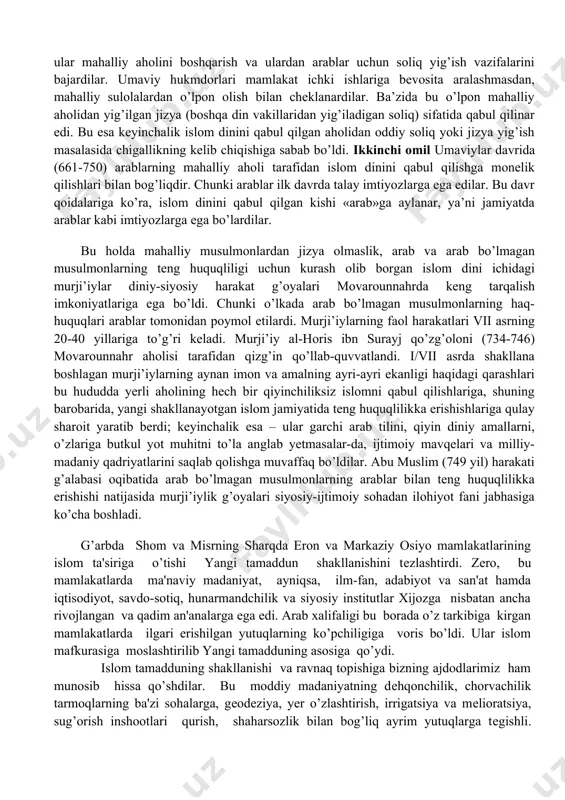 qutayba ibn muslim al-bohiliy (704-715) erishdi. mintaqada yangi siyosiy kuchning paydo bo’lishi oqibatida o’rta osiyo ikki qismga bo’lindi: 1) movarounnahr («ikki daryo oralig’i») va 2) arodi at-turk («turklar yerlari», ya’ni arablarga bo’ysunmagan hukmdorlar yerlari). mazkur ikki hududda islomlashuv jarayonlari turli xilda kecha boshladi. movarounnahrning islomlashuviga quyidagi ikki omil bevosita o’z ta’sirini o’tkazdi. abu muslim (747-755) qo’zg’oloni davrigacha o’rta osiyo islomdan oldingi davr hukmdorlari (ixshid, buxor-xudot va boshqalar) o’z mavqelarini saqlab turdilar. jumladan, ular mahalliy aholini boshqarish va ulardan arablar uchun soliq yig’ish vazifalarini bajardilar. umaviy hukmdorlari mamlakat ichki ishlariga bevosita aralashmasdan, mahalliy sulolalardan o’lpon olish bilan cheklanardilar. ba’zida bu o’lpon mahalliy aholidan yig’ilgan jizya (boshqa din vakillaridan yig’iladigan soliq) sifatida qabul qilinar edi. bu esa keyinchalik islom dinini qabul qilgan aholidan oddiy soliq yoki jizya yig’ish masalasida chigallikning kelib chiqishiga sabab bo’ldi. ikkinchi omil umaviylar davrida (661-750) arablarning mahalliy aholi tarafidan islom dinini qabul qilishga monelik qilishlari bilan bog’liqdir. chunki …