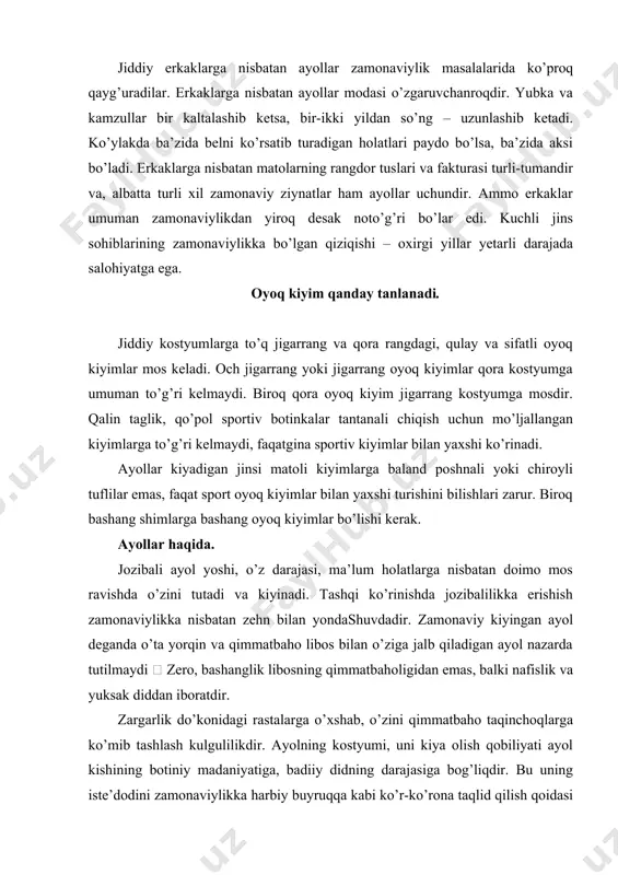 adiiy didning darajasiga bog’liqdir. bu uning iste’dodini zamonaviylikka harbiy buyruqqa kabi ko’r-ko’rona taqlid qilish qoidasi emas, balki xayolotni o’yiniga turtki beruvchi shunchaki ijodiylik sifatida qabul qilishiga bog’iqdir. aqlli ayol o’z tanlovining imkoniyatlarini bir muncha kengaytirish maqsadida zamonaviylikdan bir oz qolib kyetishdan yoki undan o’zib kyetishdan qo’rqmaydi. va oxir oqibat u barcha mavjud imkoniyatlardan ayollik fazilatini yorqin ifodalay oladigan va illatlarini berkitadigan variantlaridan birida to’xtaydi. barcha holatlarda ayollik fahm-farosatining qobiliyatini o’stirish va uni tarbiyalash uchun modalar jurnalini doimiy ravishda kuzatib borish yetarli emas. buning uchun badiiy ko’rgazmalar, teatr kabi san’atga bog’liq joylarda bo’lib turish, ko’chadagi turli-tuman odamlarni kuzatish, musiqa tinglash, odamlar orasida bo’lish, xullas, ichki didni boshqalar didi bilan solishtirish va rivojlantirish zarur. bundan tashqari, ichki, ruhiy ayollik latofatini o’zida rivojlantirmoq lozim. buning uchun esa yuksak darajadagi badiiy kitoblarni o’qishni, bolalarga hayrihohlik bilan jilmayishni, yoshlikdan uzoqlashayotgan qalbni qanday u ta’sirchan yoki qattiq bo’lmasin, yumshatishni maslahat beramiz. ayolga xos bo’lgan nazokatni tabiatdan …