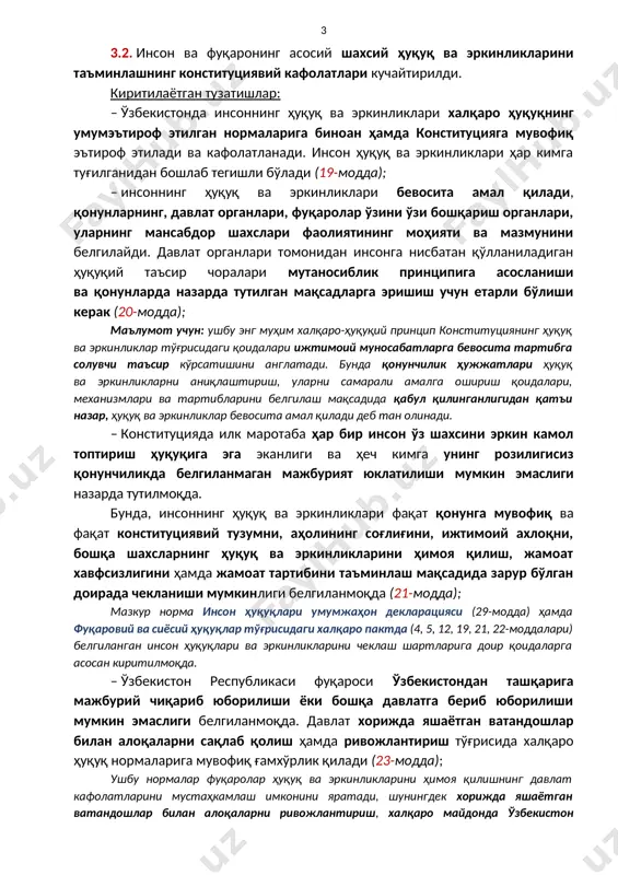 қилишнинг бошқа барча воситаларидан фойдаланиб бўлинган бўлса, судда кўриб чиқилиши тугалланган муайян ишда суд томонидан ўзига нисбатан қўлланилган қонуннинг конституцияга мувофиқлиги тўғрисидаги шикоят билан бевосита ўзбекистон республикаси конституциявий судига мурожаат қилиш ҳуқуқи белгиланмоқда (133-модда). маълумот учун: конституцияда қарорлари якуний ва шикоят қилинмайдиган конституциявий судга фуқароларнинг бевосита мурожаат қилиш ҳуқуқини мустаҳкамлаш инсон ҳуқуқлари ва эркинликларининг энг муҳим кафолати бўлиб хизмат қилади, конституция ва қонун устуворлигини таъминлайди. 3.2. инсон ва фуқаронинг асосий шахсий ҳуқуқ ва эркинликларини таъминлашнинг конституциявий кафолатлари кучайтирилди. киритилаётган тузатишлар: – ўзбекистонда инсоннинг ҳуқуқ ва эркинликлари халқаро ҳуқуқнинг умумэътироф этилган нормаларига биноан ҳамда конституцияга мувофиқ эътироф этилади ва кафолатланади. инсон ҳуқуқ ва эркинликлари ҳар кимга туғилганидан бошлаб тегишли бўлади (19-модда); – инсоннинг ҳуқуқ ва эркинликлари бевосита амал қилади, қонунларнинг, давлат органлари, фуқаролар ўзини ўзи бошқариш органлари, уларнинг мансабдор шахслари фаолиятининг моҳияти ва мазмунини белгилайди. давлат органлари томонидан инсонга нисбатан қўлланиладиган ҳуқуқий таъсир чоралари мутаносиблик принципига асосланиши ва қонунларда назарда тутилган …