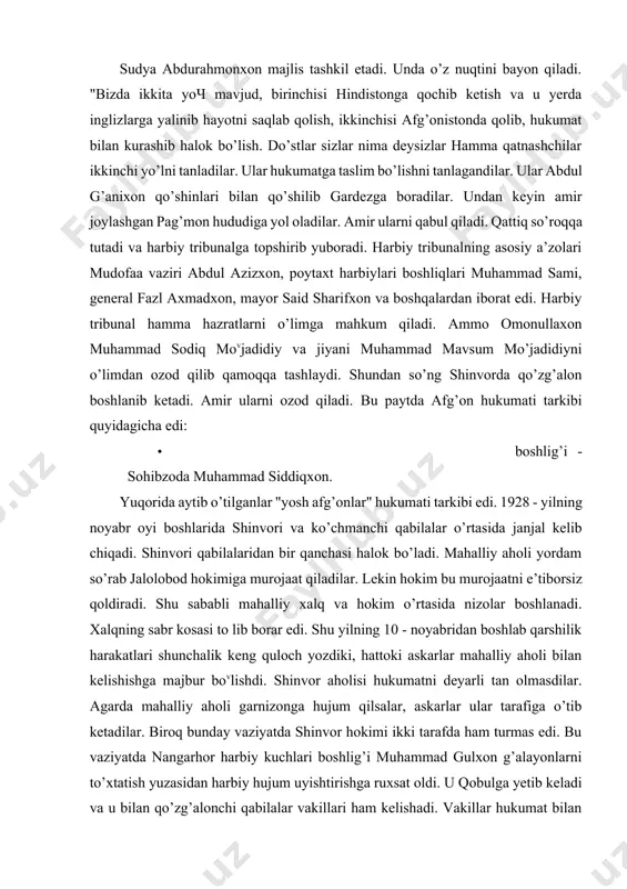 on, mayor said sharifxon va boshqalardan iborat edi. harbiy tribunal hamma hazratlarni o’limga mahkum qiladi. ammo omonullaxon muhammad sodiq movjadidiy va jiyani muhammad mavsum mo’jadidiyni o’limdan ozod qilib qamoqqa tashlaydi. shundan so’ng shinvorda qo’zg’alon boshlanib ketadi. amir ularni ozod qiladi. bu paytda afg’on hukumati tarkibi quyidagicha edi: · boshlig’i - sohibzoda muhammad siddiqxon. yuqorida aytib o’tilganlar "yosh afg’onlar" hukumati tarkibi edi. 1928 - yilning noyabr oyi boshlarida shinvori va ko’chmanchi qabilalar o’rtasida janjal kelib chiqadi. shinvori qabilalaridan bir qanchasi halok bo’ladi. mahalliy aholi yordam so’rab jalolobod hokimiga murojaat qiladilar. lekin hokim bu murojaatni e’tiborsiz qoldiradi. shu sababli mahalliy xalq va hokim o’rtasida nizolar boshlanadi. xalqning sabr kosasi to lib borar edi. shu yilning 10 - noyabridan boshlab qarshilik harakatlari shunchalik keng quloch yozdiki, hattoki askarlar mahalliy aholi bilan kelishishga majbur bovlishdi. shinvor aholisi hukumatni deyarli tan olmasdilar. agarda mahalliy aholi garnizonga hujum qilsalar, askarlar ular tarafiga o’tib ketadilar. biroq bunday …