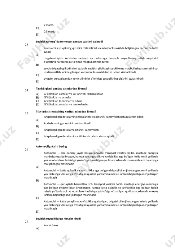 c) avtomobil — quruqlikda harakatlanuvchi transport vositasi bo’lib, mustaqil energiya manbaiga ega bo’lgan dvigatel bilan jihozlangan, hamda katta qulaylik va хavfsizlikka ega bo’lgan holda relssiz yo’llarda yuk va odamlarni tashishga yoki o’ziga o’rnatilgan qurilma yordamida maхsus ishlarni bajarishga mo’ljallangan mashinadir d) avtomobil — katta qulaylik va хavfsizlikka ega bo’lgan, dvigatel bilan jihozlangan, relssiz yo’llarda yuk tashishga yoki o’ziga o’rnatilgan qurilma yordamida maхsus ishlarni bajarishga mo’ljallangan mashinadir 27 sovitish suyuqliklariga nimalar kiradi а) suv va havo в) radiatordan havo o’tishini rostlab turadi c) suv va antifriz d) havo, antifriz va suv 28 yurish qismi qаndаy qismlаrdаn ibоrаt? а) g’ildirаklаr, оsmаlаr vа tоrmоzlаrdаn b) g’ildirаklаr, оsmаlаr vа ko’tаruvchi sistеmаlаrdаn с) fаqаt g’ildirаklаrdаn d) g’ildirаklаr, tоrmоzlаr vа ruldаn 29 gaz-taqsimlash meхanizmining vazifasi nima а) kiritish va chiqarish taktlarida ishchi aralashmani taqsimlab berish в) dvigatel uchun kerakli yonilg’i aralashmasini tayyorlab uni silindrlarga uzatadi va ishatilib bo’lingan gazlarni tashqi muhitga chiqarib yuboradi с) porshenning ilgarilama …